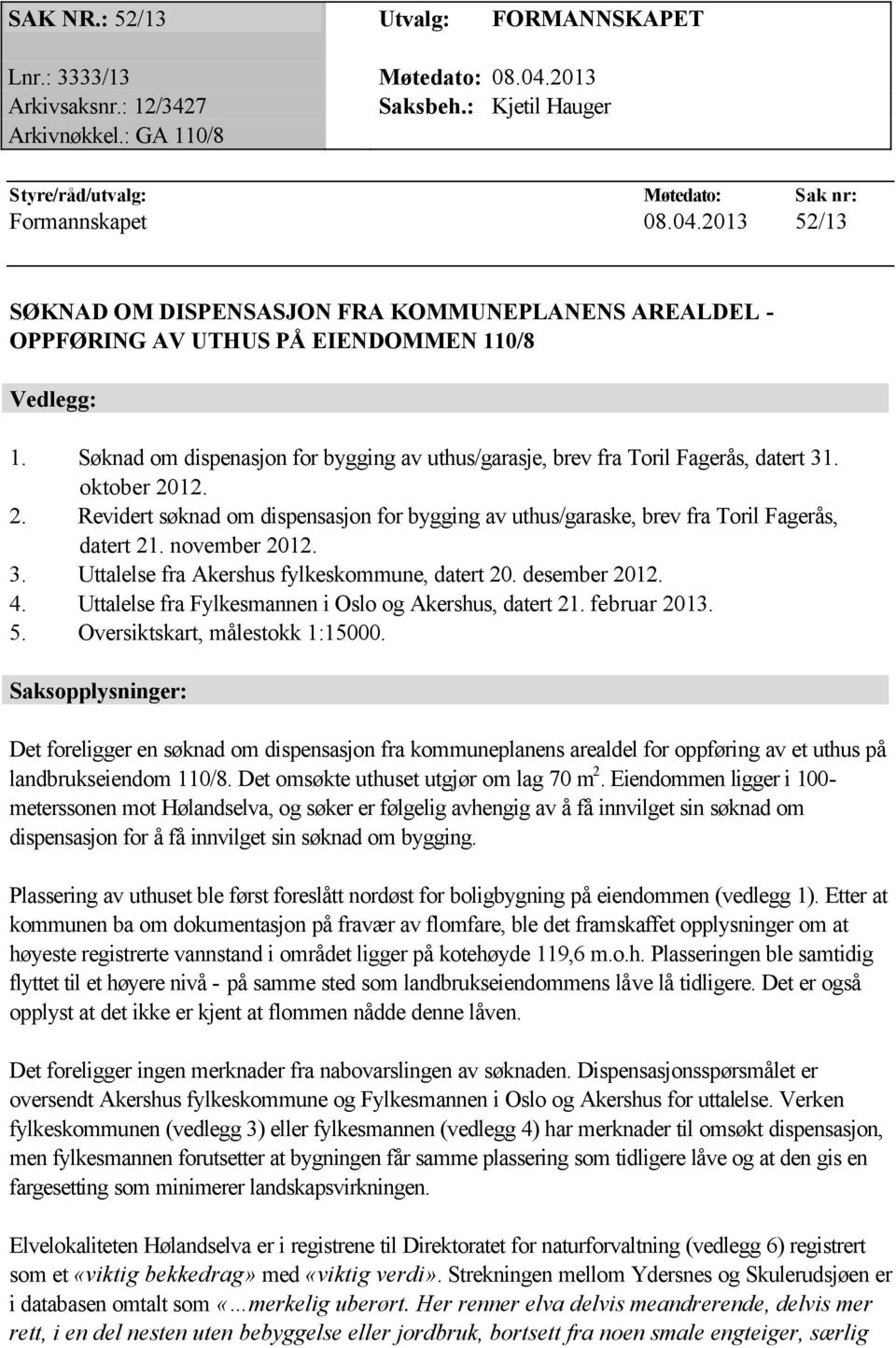 november 2012. 3. Uttalelse fra Akershus fylkeskommune, datert 20. desember 2012. 4. Uttalelse fra Fylkesmannen i Oslo og Akershus, datert 21. februar 2013. 5. Oversiktskart, målestokk 1:15000.