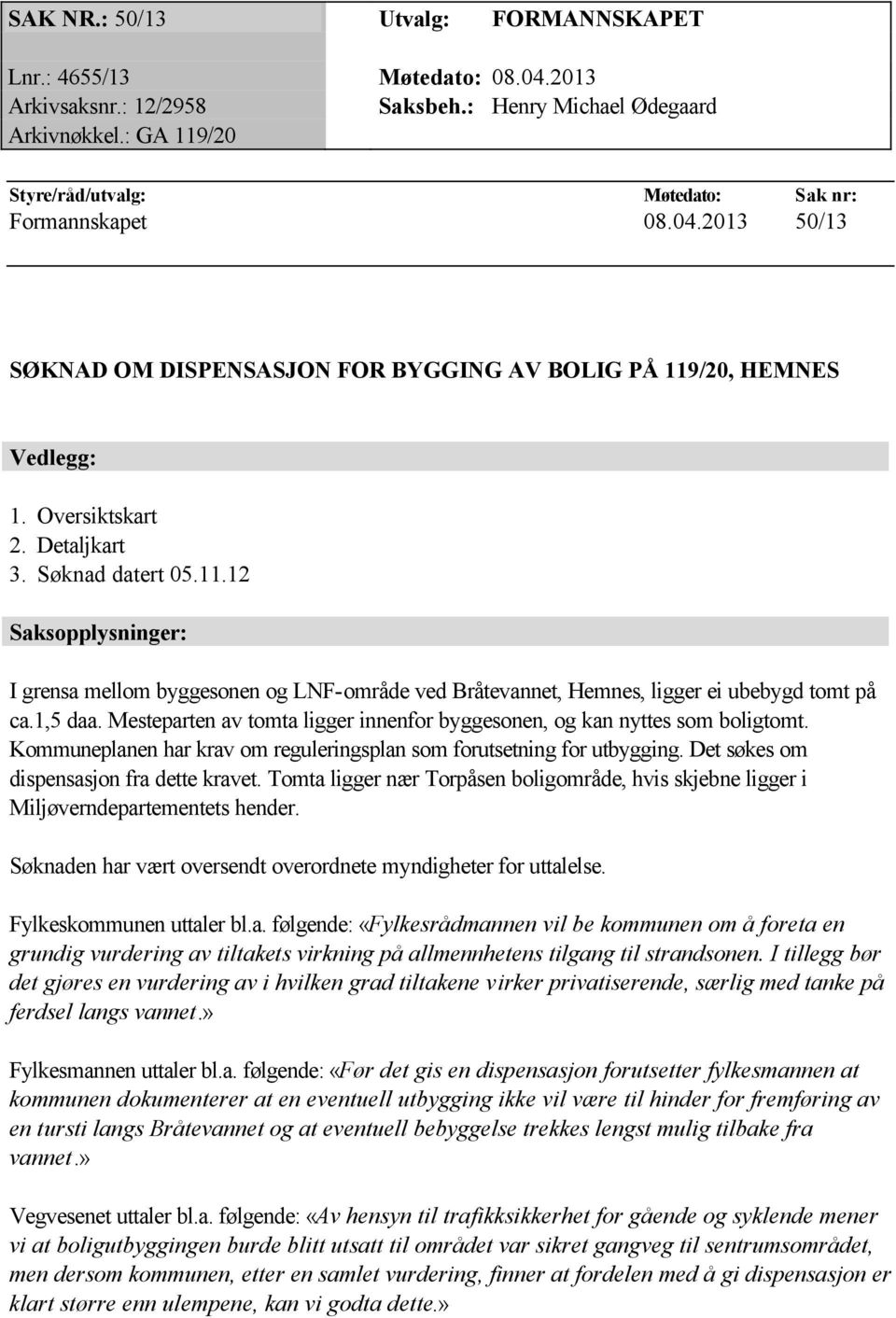 Søknad datert 05.11.12 Saksopplysninger: I grensa mellom byggesonen og LNF-område ved Bråtevannet, Hemnes, ligger ei ubebygd tomt på ca.1,5 daa.