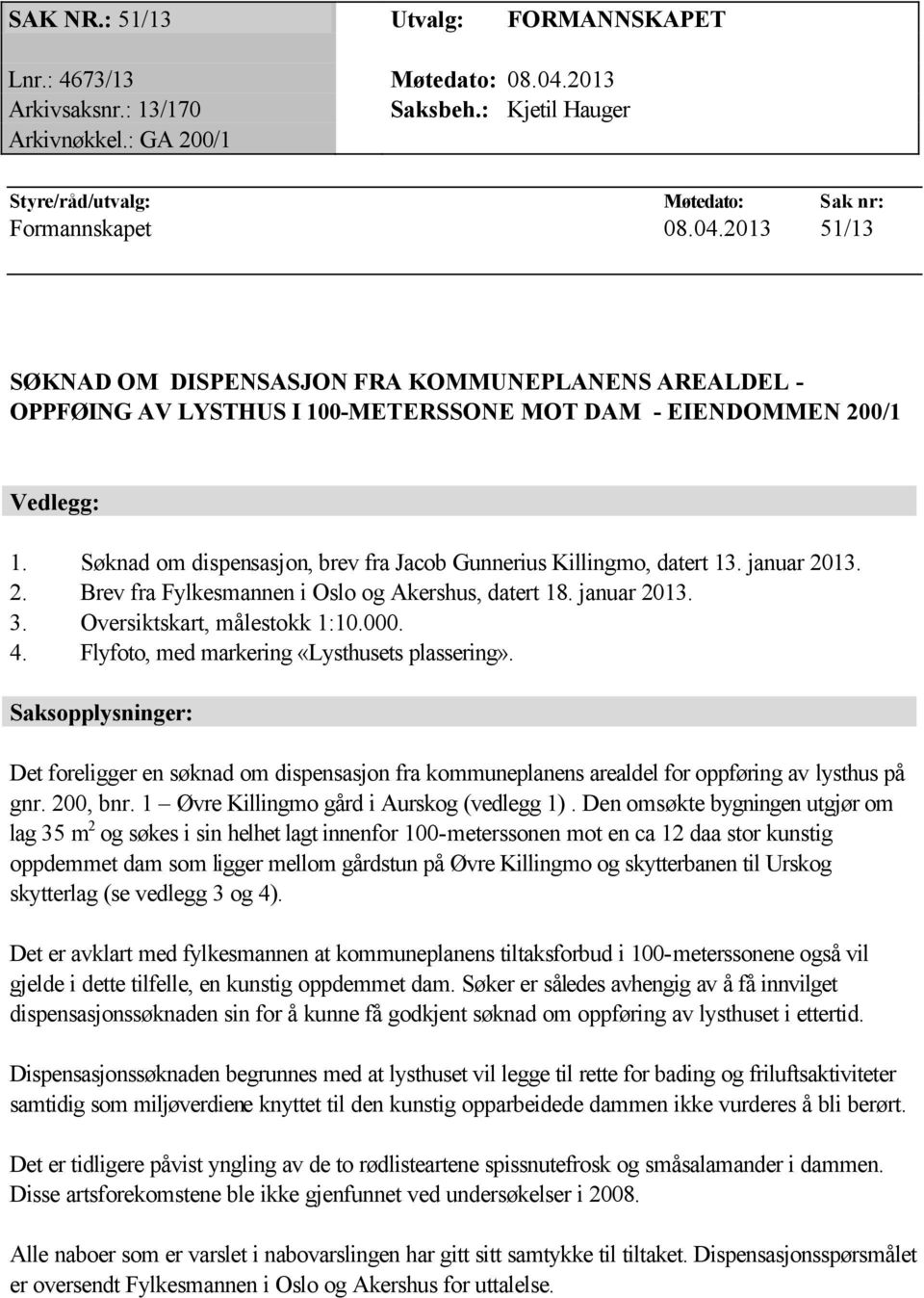 2013 51/13 SØKNAD OM DISPENSASJON FRA KOMMUNEPLANENS AREALDEL - OPPFØING AV LYSTHUS I 100-METERSSONE MOT DAM - EIENDOMMEN 200/1 Vedlegg: 1.