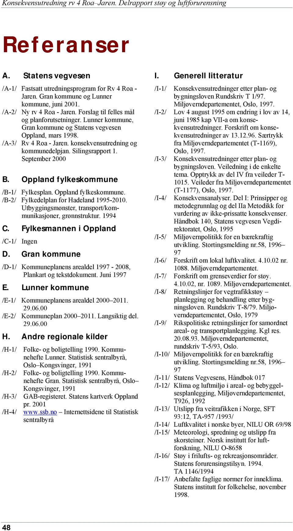 konsekvensutredning og kommunedelpjan. Silingsrapport 1. September 2 B. Oppland fylkeskommune /B-1/ Fylkesplan. Oppland fylkeskommune. /B-2/ Fylkedelplan for Hadeland 1995-21.