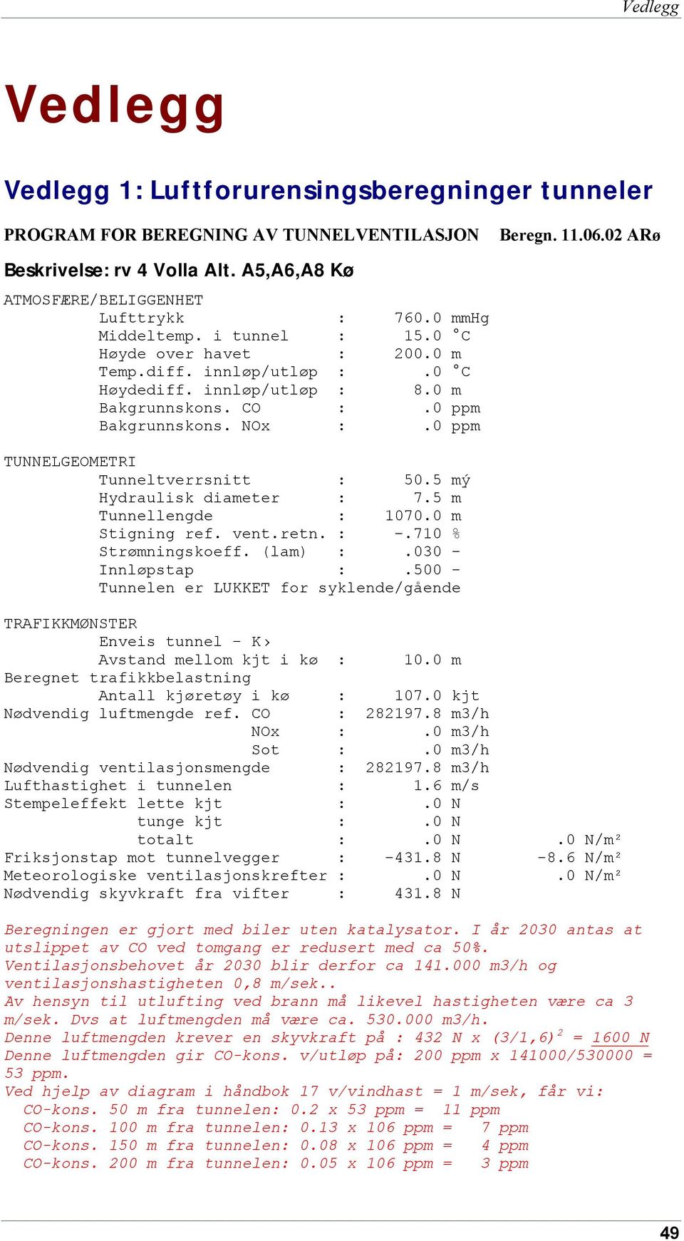 ppm Bakgrunnskons. NOx :. ppm TUNNELGEOMETRI Tunneltverrsnitt : 5.5 mý Hydraulisk diameter : 7.5 m Tunnellengde : 17. m Stigning ref. vent.retn. : -.71 % Strømningskoeff. (lam) :.3 - Innløpstap :.