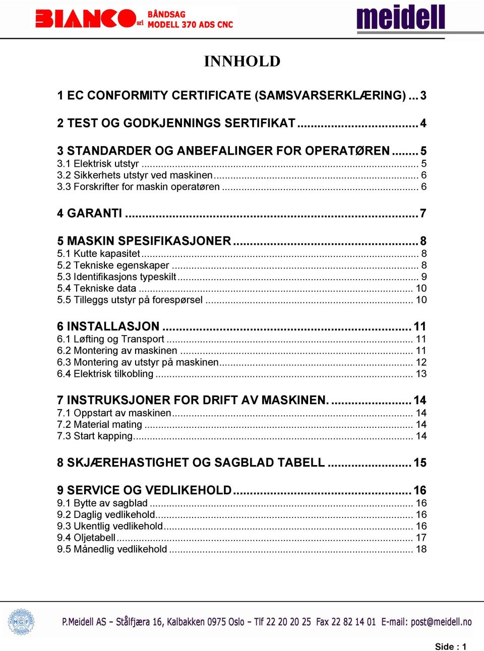 .. 9 5.4 Tekniske data... 10 5.5 Tilleggs utstyr på forespørsel... 10 6 INSTALLASJON... 11 6.1 Løfting og Transport... 11 6.2 Montering av maskinen... 11 6.3 Montering av utstyr på maskinen... 12 6.