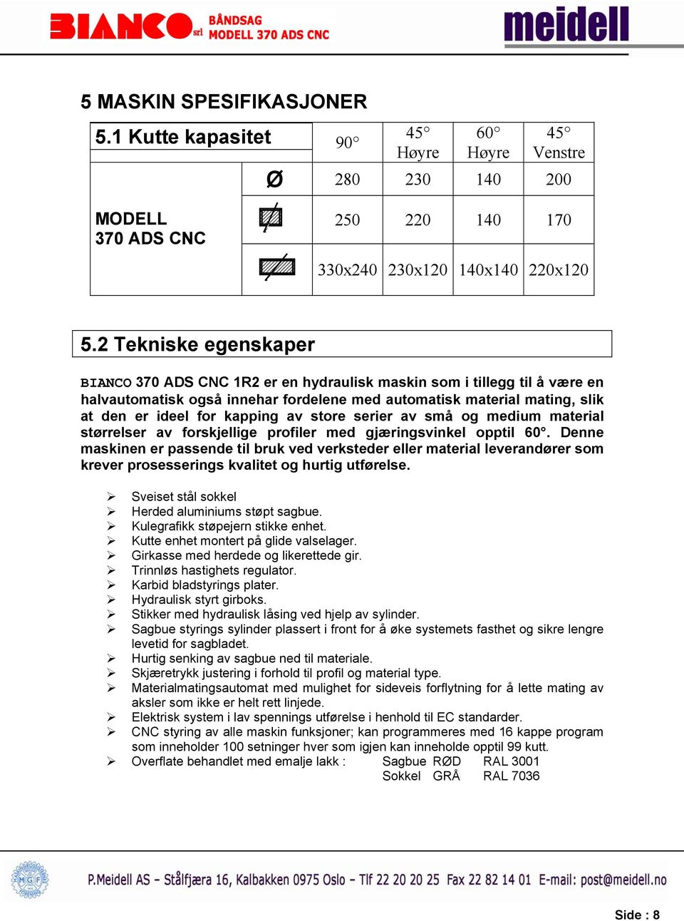 av store serier av små og medium material størrelser av forskjellige profiler med gjæringsvinkel opptil 60.