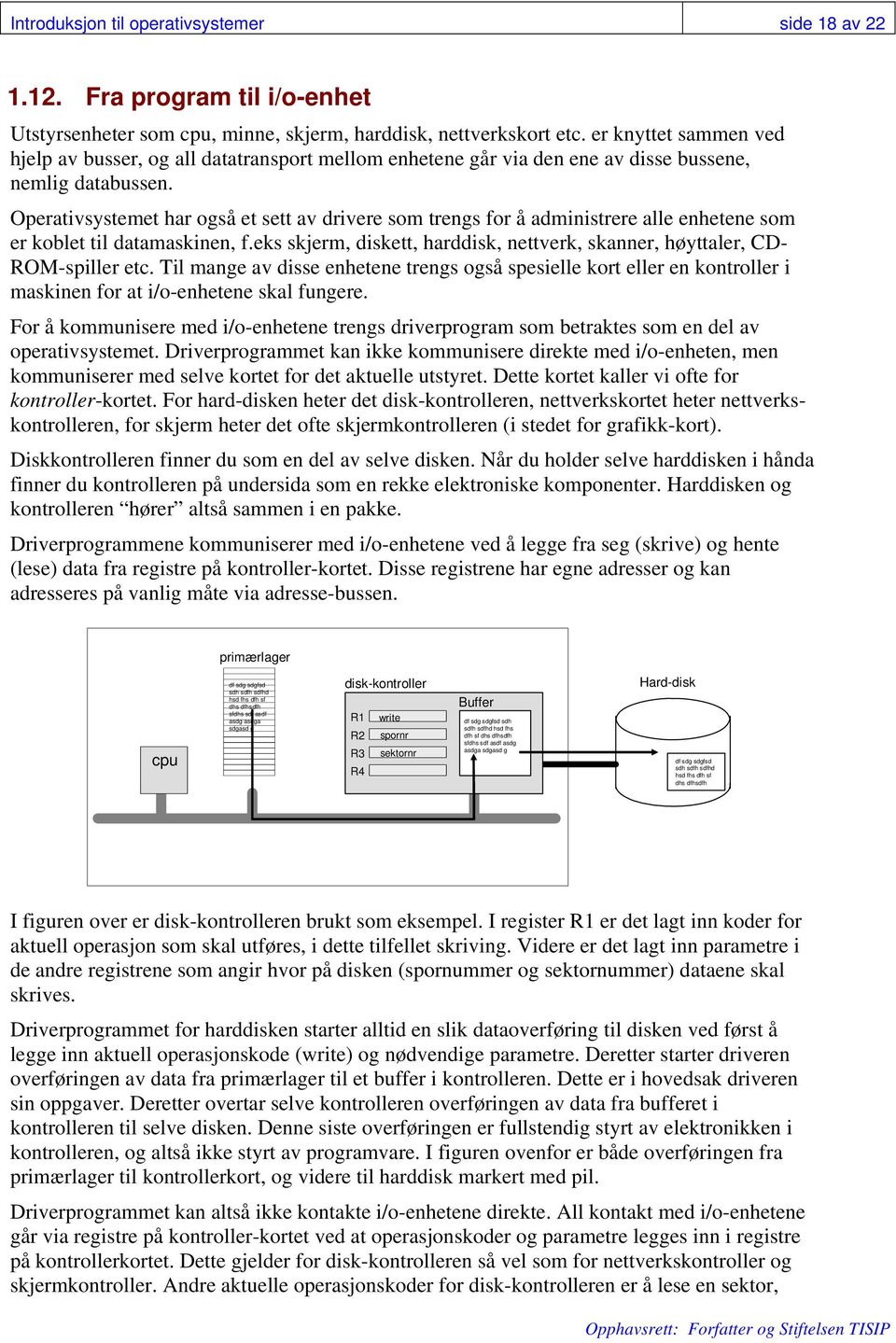 Operativsystemet har også et sett av drivere som trengs for å administrere alle enhetene som er koblet til datamaskinen, f.