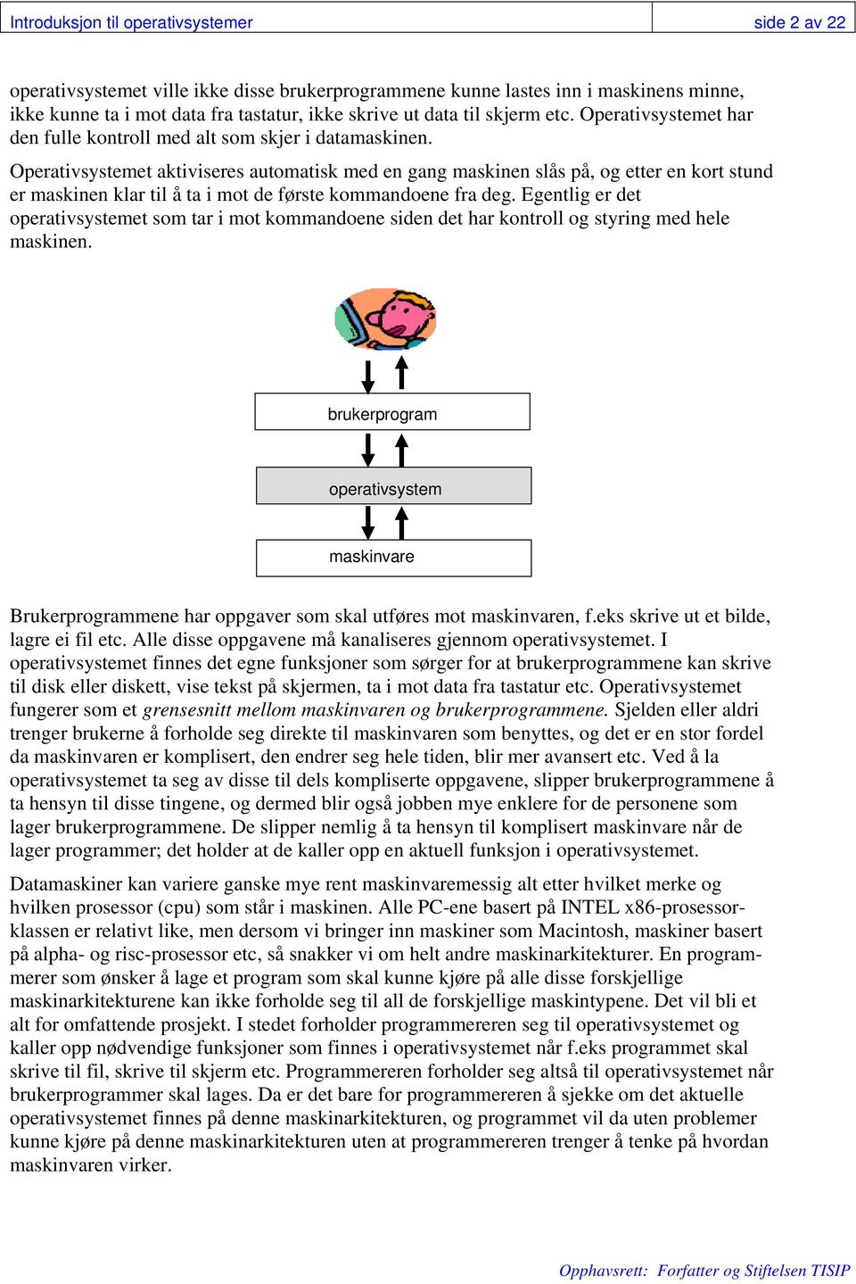 Operativsystemet aktiviseres automatisk med en gang maskinen slås på, og etter en kort stund er maskinen klar til å ta i mot de første kommandoene fra deg.