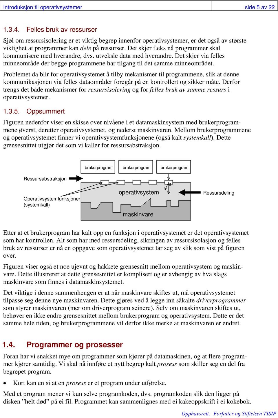 eks nå programmer skal kommunisere med hverandre, dvs. utveksle data med hverandre. Det skjer via felles minneområde der begge programmene har tilgang til det samme minneområdet.