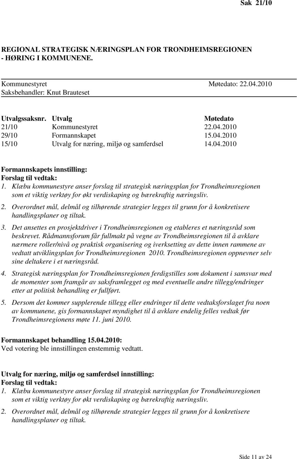 Klæbu kommunestyre anser forslag til strategisk næringsplan for Trondheimsregionen som et viktig verktøy for økt verdiskaping og bærekraftig næringsliv. 2.