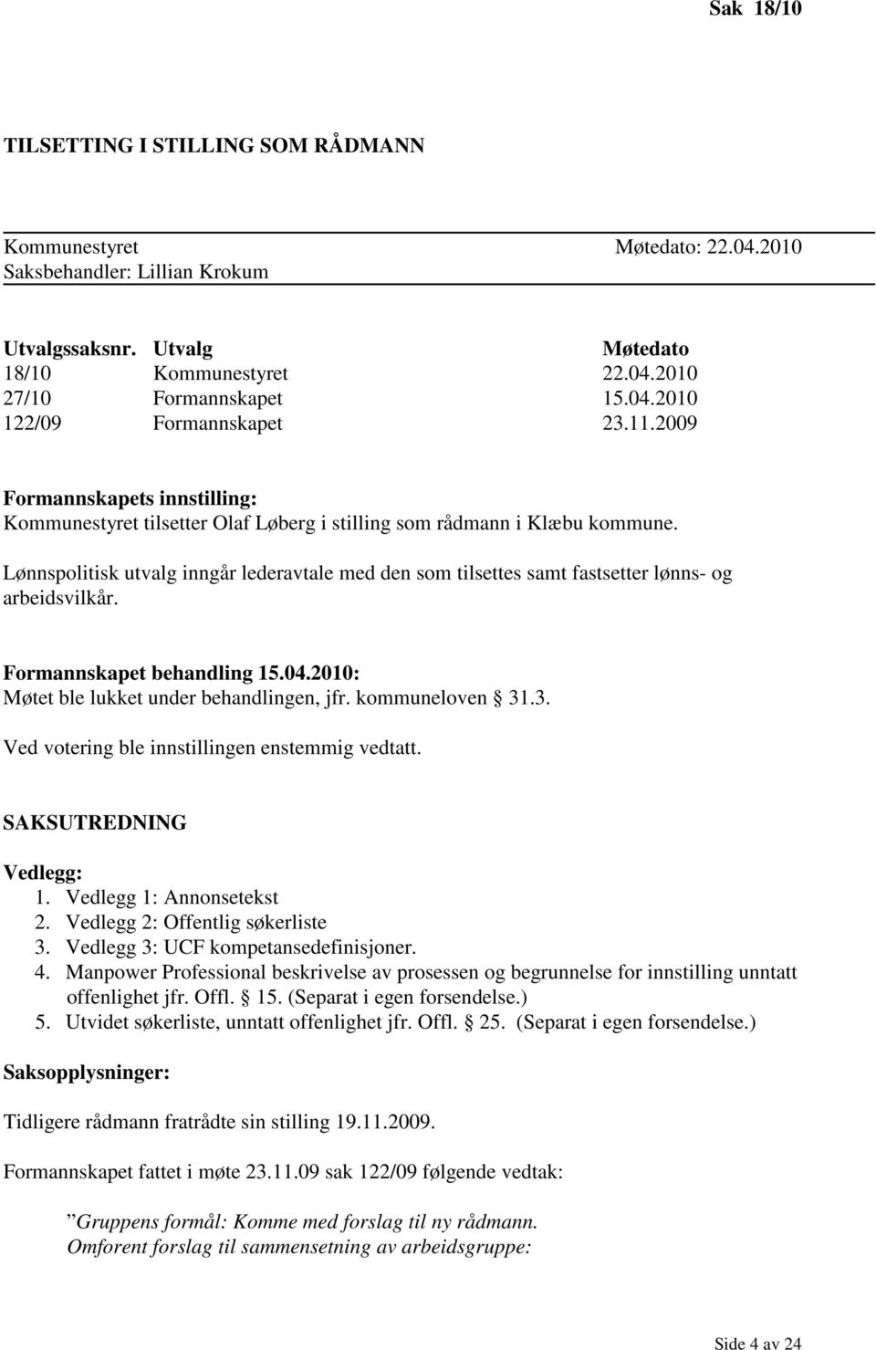 Lønnspolitisk utvalg inngår lederavtale med den som tilsettes samt fastsetter lønns- og arbeidsvilkår. Formannskapet behandling 15.04.2010: Møtet ble lukket under behandlingen, jfr. kommuneloven 31