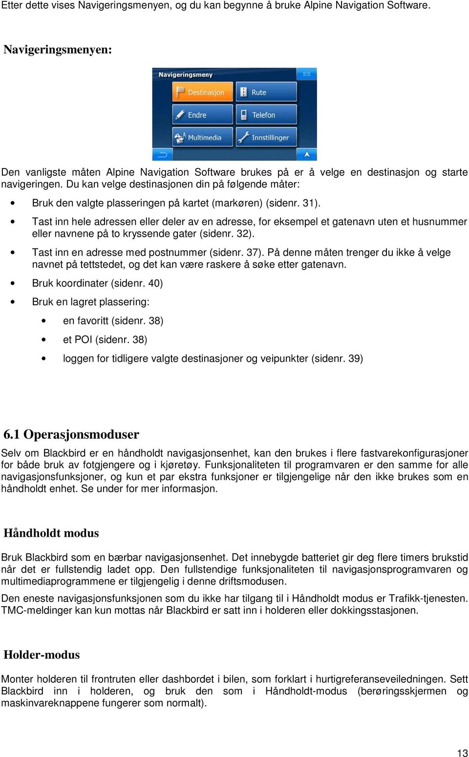 Du kan velge destinasjonen din på følgende måter: Bruk den valgte plasseringen på kartet (markøren) (sidenr. 31).