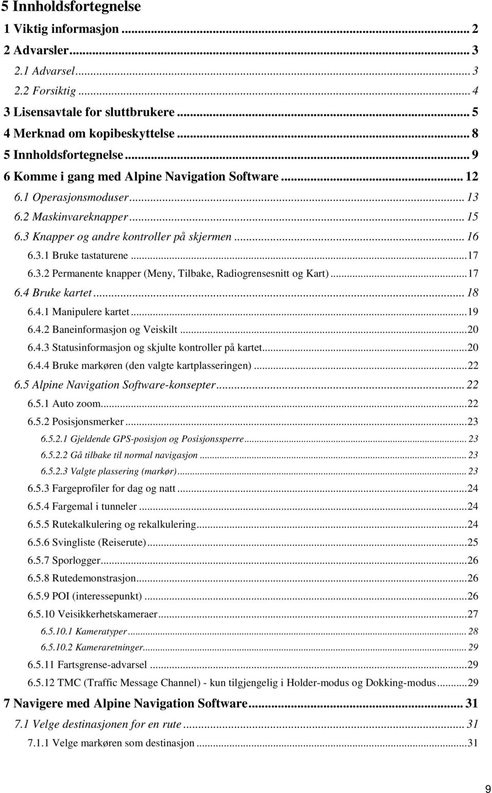 ..17 6.4 Bruke kartet... 18 6.4.1 Manipulere kartet...19 6.4.2 Baneinformasjon og Veiskilt...20 6.4.3 Statusinformasjon og skjulte kontroller på kartet...20 6.4.4 Bruke markøren (den valgte kartplasseringen).