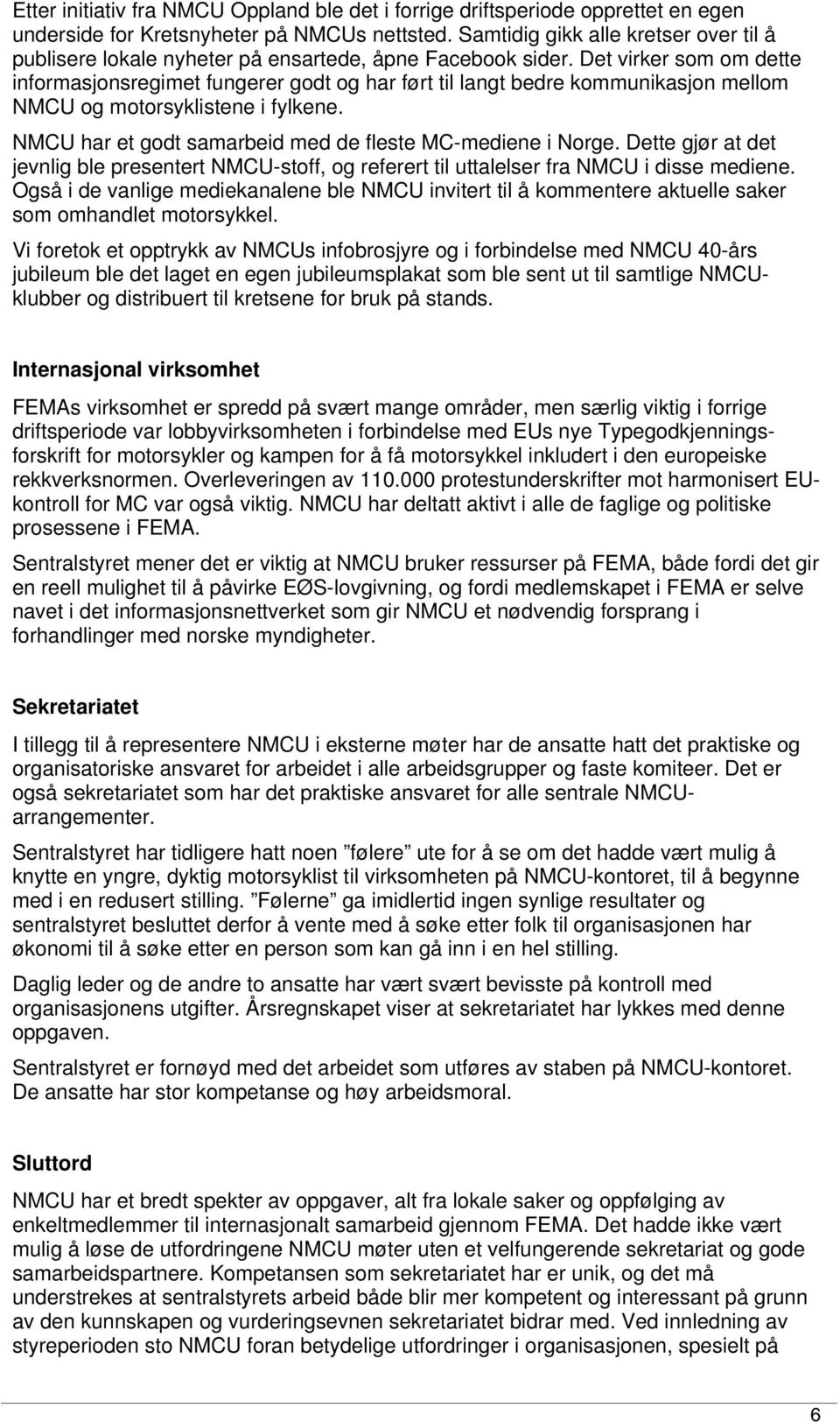 Det virker som om dette informasjonsregimet fungerer godt og har ført til langt bedre kommunikasjon mellom NMCU og motorsyklistene i fylkene.