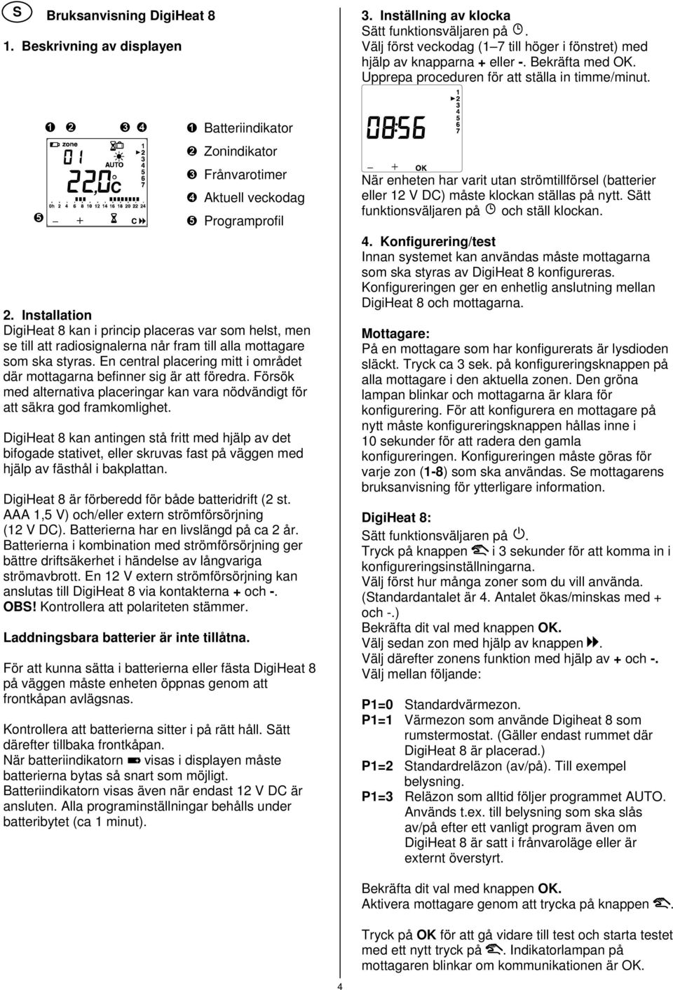 Installation DigiHeat 8 kan i princip placeras var som helst, men se till att radiosignalerna når fram till alla mottagare som ska styras.