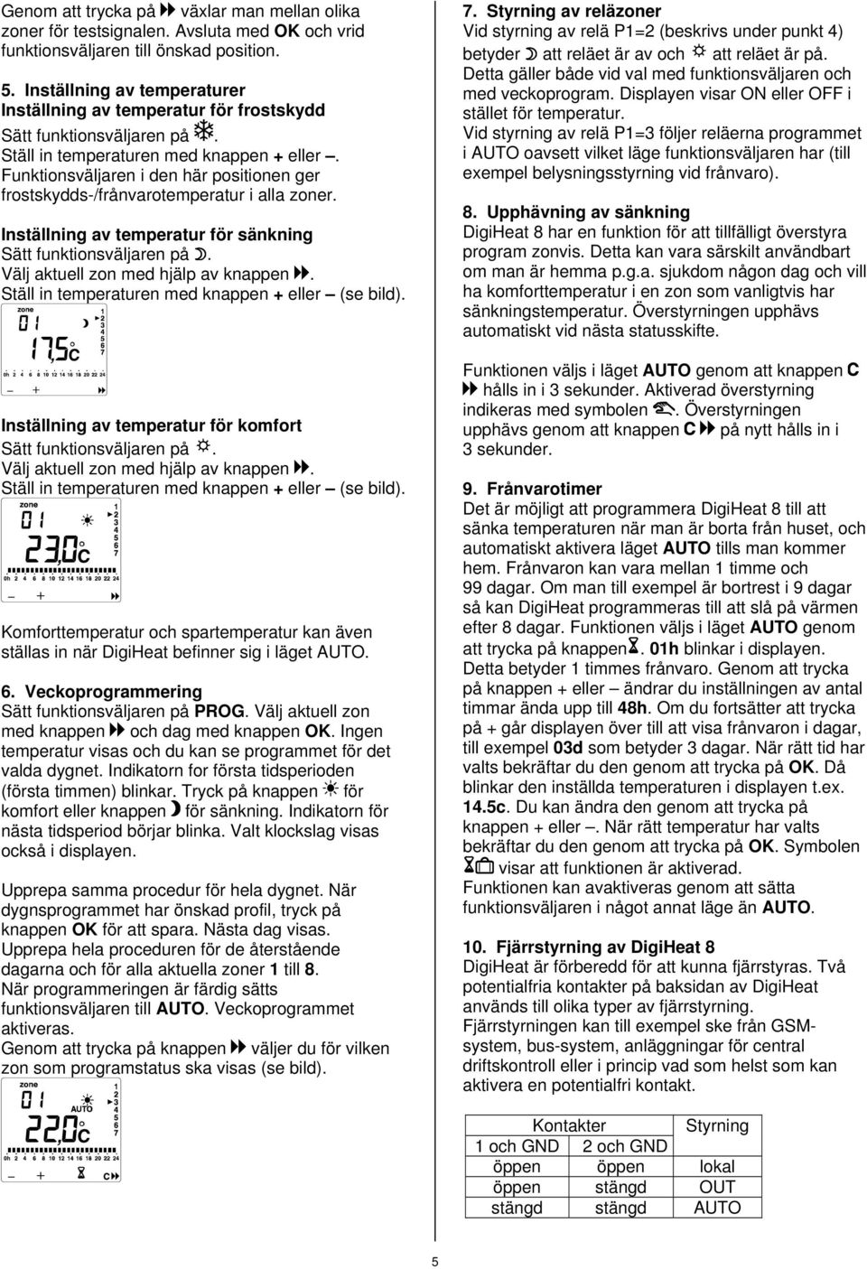 Funktionsväljaren i den här positionen ger frostskydds-/frånvarotemperatur i alla zoner. Inställning av temperatur för sänkning Sätt funktionsväljaren på. Välj aktuell zon med hjälp av knappen.