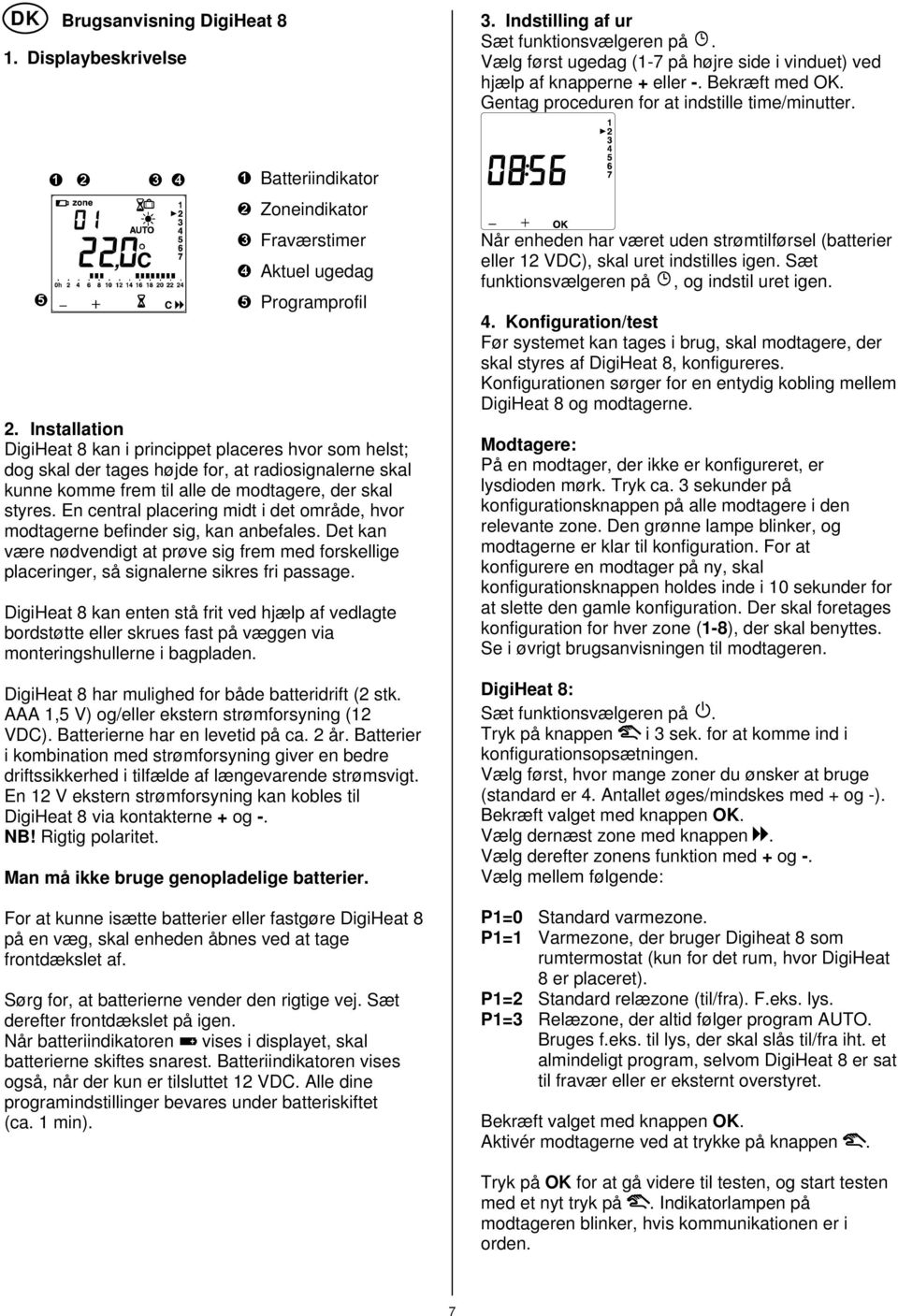 Installation DigiHeat 8 kan i princippet placeres hvor som helst; dog skal der tages højde for, at radiosignalerne skal kunne komme frem til alle de modtagere, der skal styres.