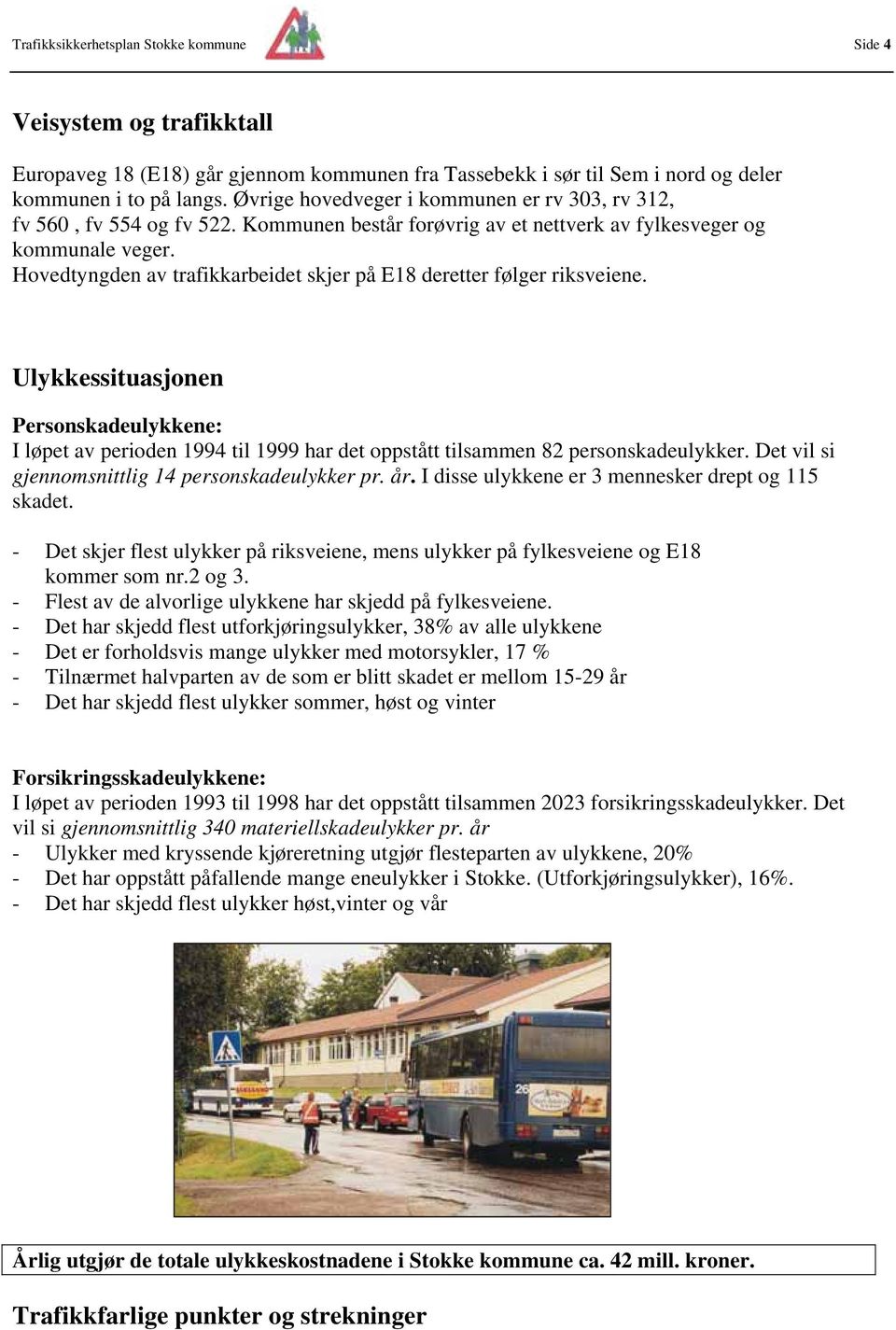 Hovedtyngden av trafikkarbeidet skjer på E18 deretter følger riksveiene. Ulykkessituasjonen Personskadeulykkene: I løpet av perioden 1994 til 1999 har det oppstått tilsammen 82 personskadeulykker.