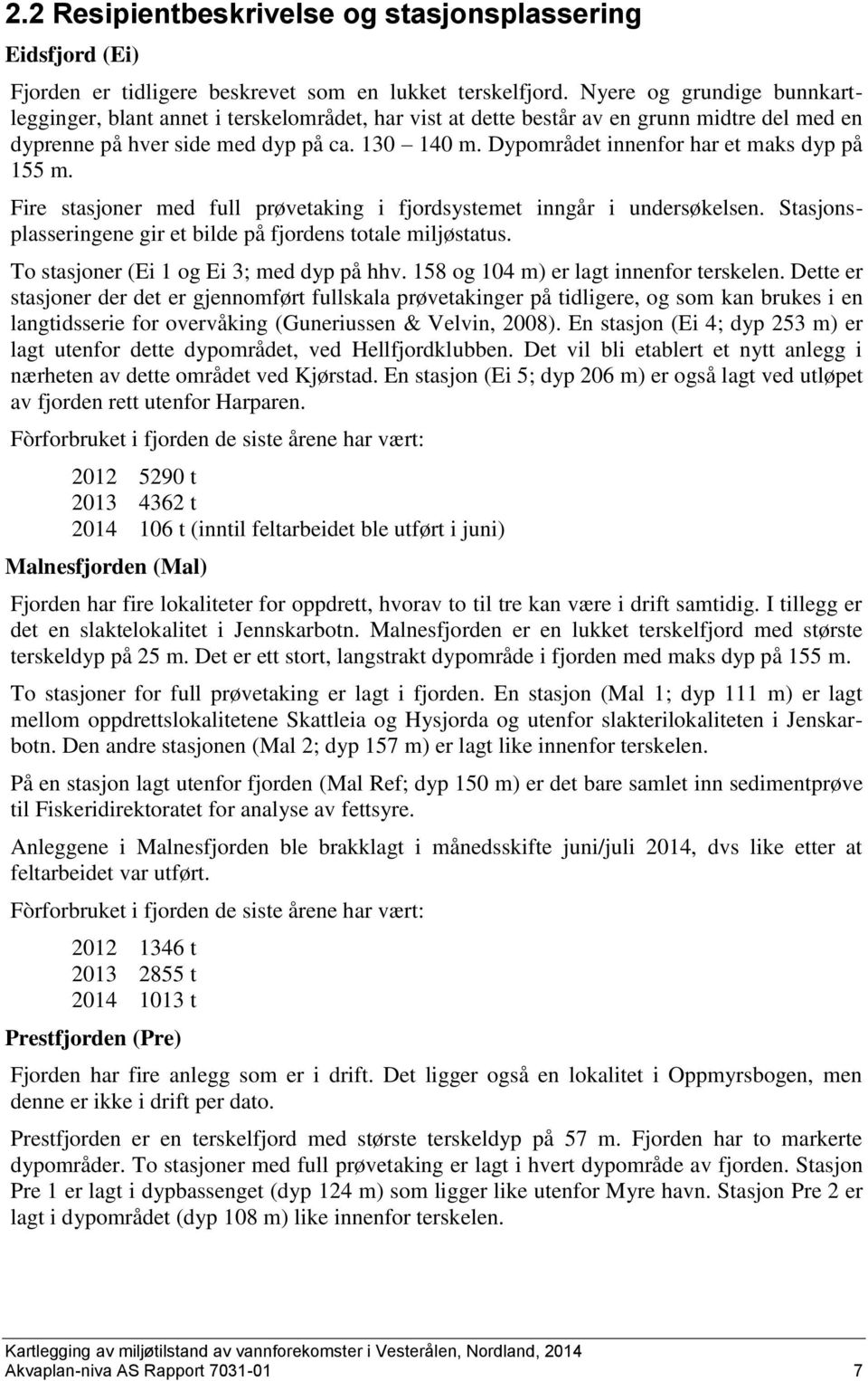 Dypområdet innenfor har et maks dyp på 155 m. Fire stasjoner med full prøvetaking i fjordsystemet inngår i undersøkelsen. Stasjonsplasseringene gir et bilde på fjordens totale miljøstatus.