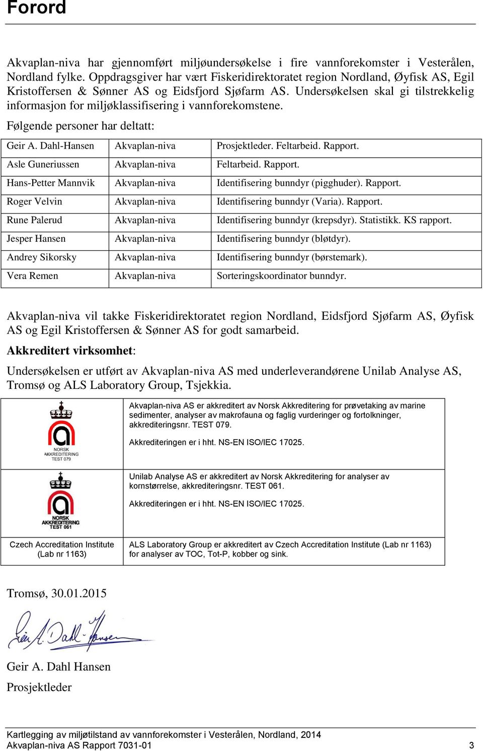 Undersøkelsen skal gi tilstrekkelig informasjon for miljøklassifisering i vannforekomstene. Følgende personer har deltatt: Geir A. Dahl-Hansen Akvaplan-niva Prosjektleder. Feltarbeid. Rapport.