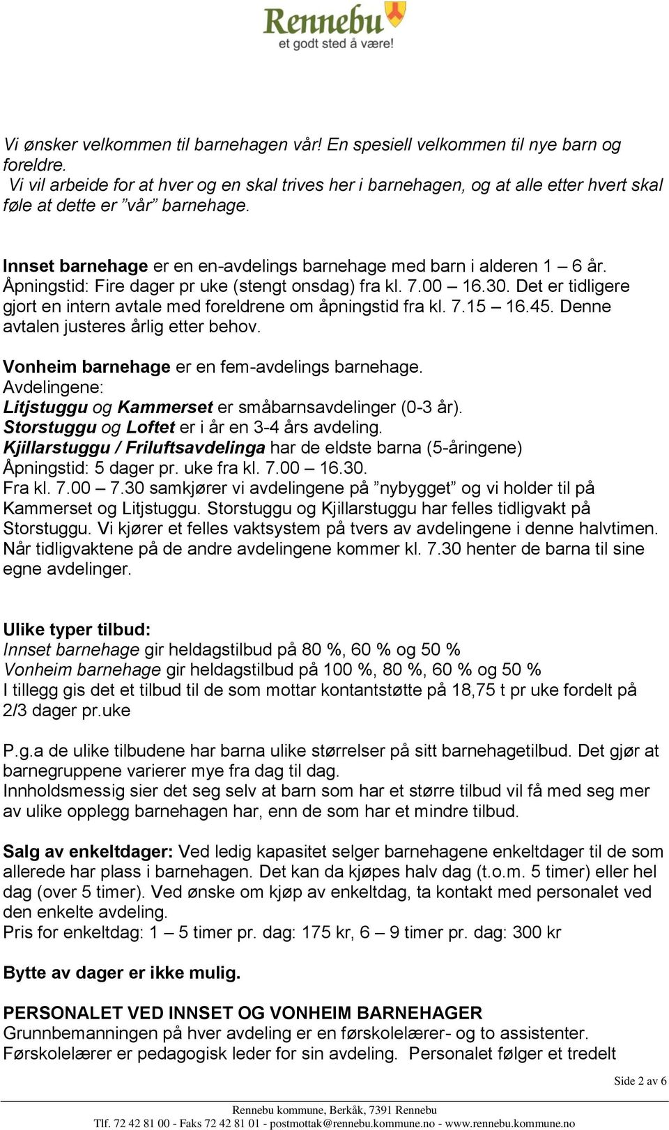 Åpningstid: Fire dager pr uke (stengt onsdag) fra kl. 7.00 16.30. Det er tidligere gjort en intern avtale med foreldrene om åpningstid fra kl. 7.15 16.45. Denne avtalen justeres årlig etter behov.