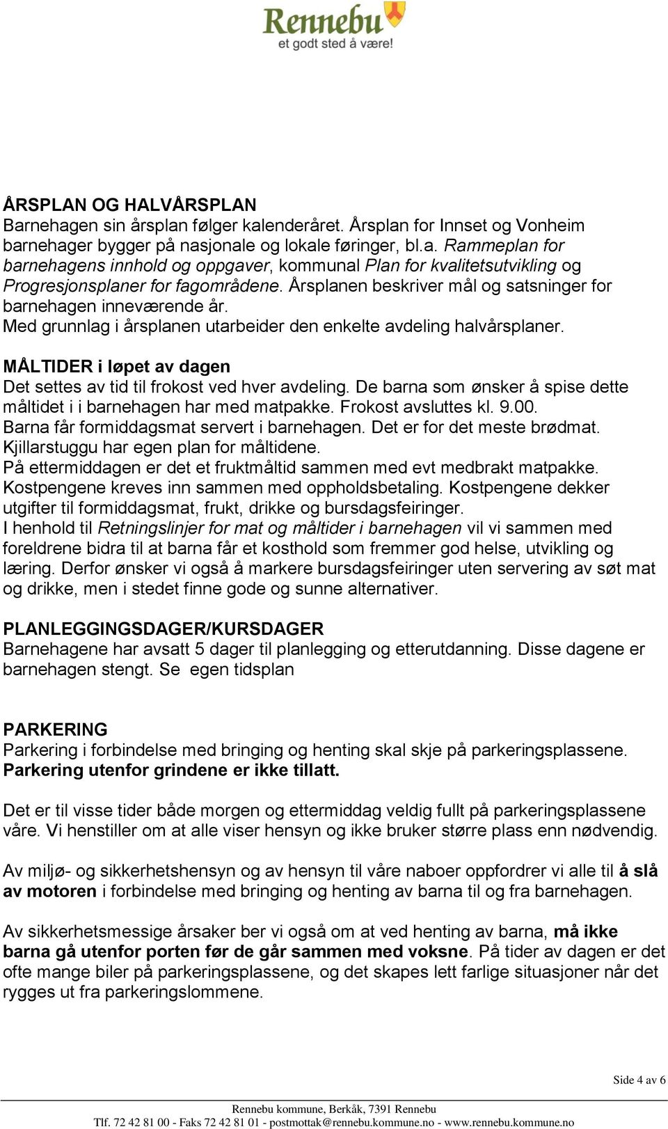 MÅLTIDER i løpet av dagen Det settes av tid til frokost ved hver avdeling. De barna som ønsker å spise dette måltidet i i barnehagen har med matpakke. Frokost avsluttes kl. 9.00.