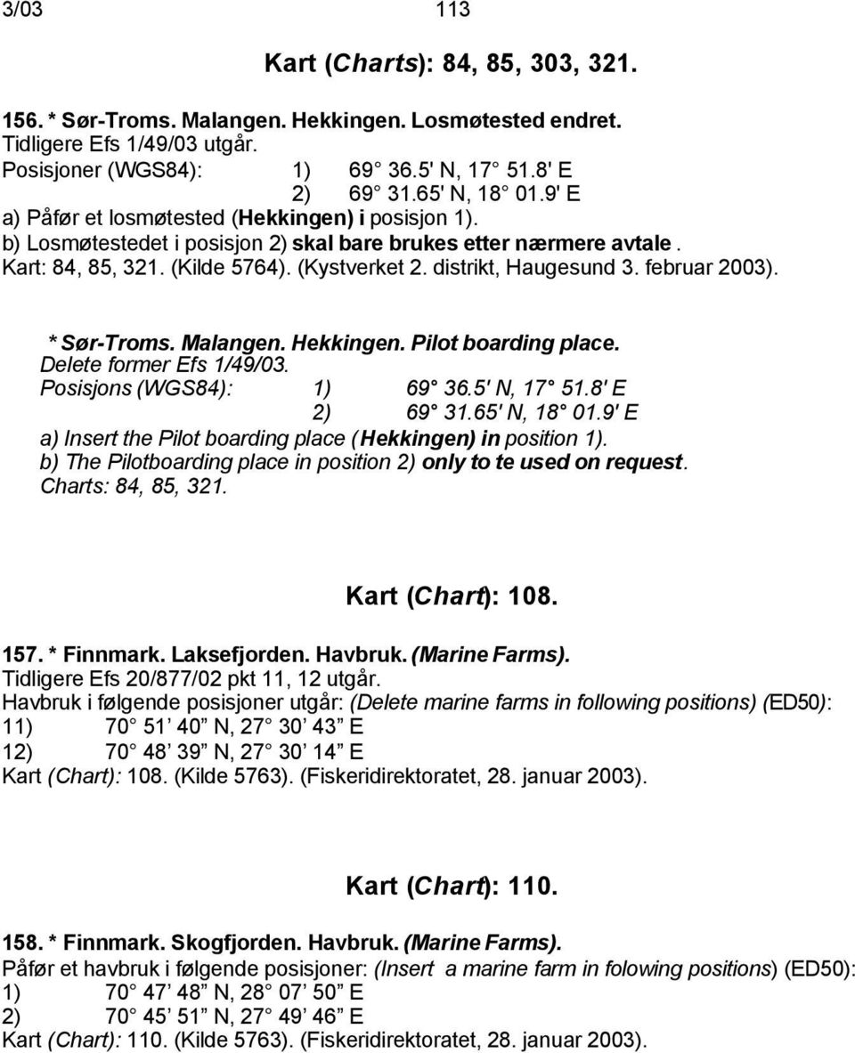 februar 2003). * Sør-Troms. Malangen. Hekkingen. Pilot boarding place. Delete former Efs 1/49/03. Posisjons (WGS84): 1) 69 36.5' N, 17 51.8' E 2) 69 31.65' N, 18 01.