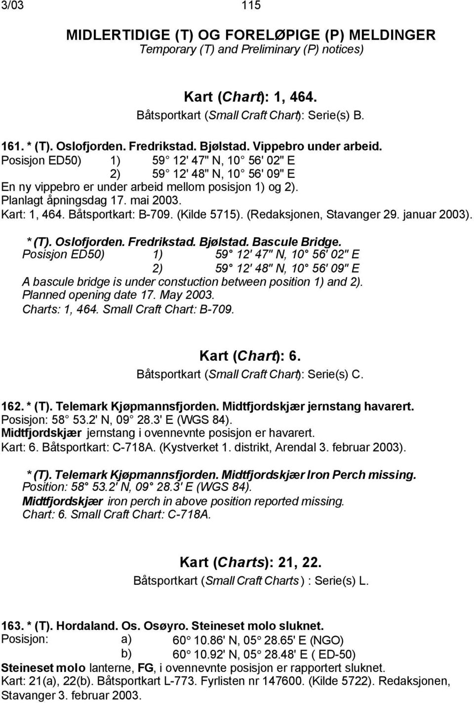 Planlagt åpningsdag 17. mai 2003. Kart: 1, 464. Båtsportkart: B-709. (Kilde 5715). (Redaksjonen, Stavanger 29. januar 2003). * (T). Oslofjorden. Fredrikstad. Bjølstad. Bascule Bridge.