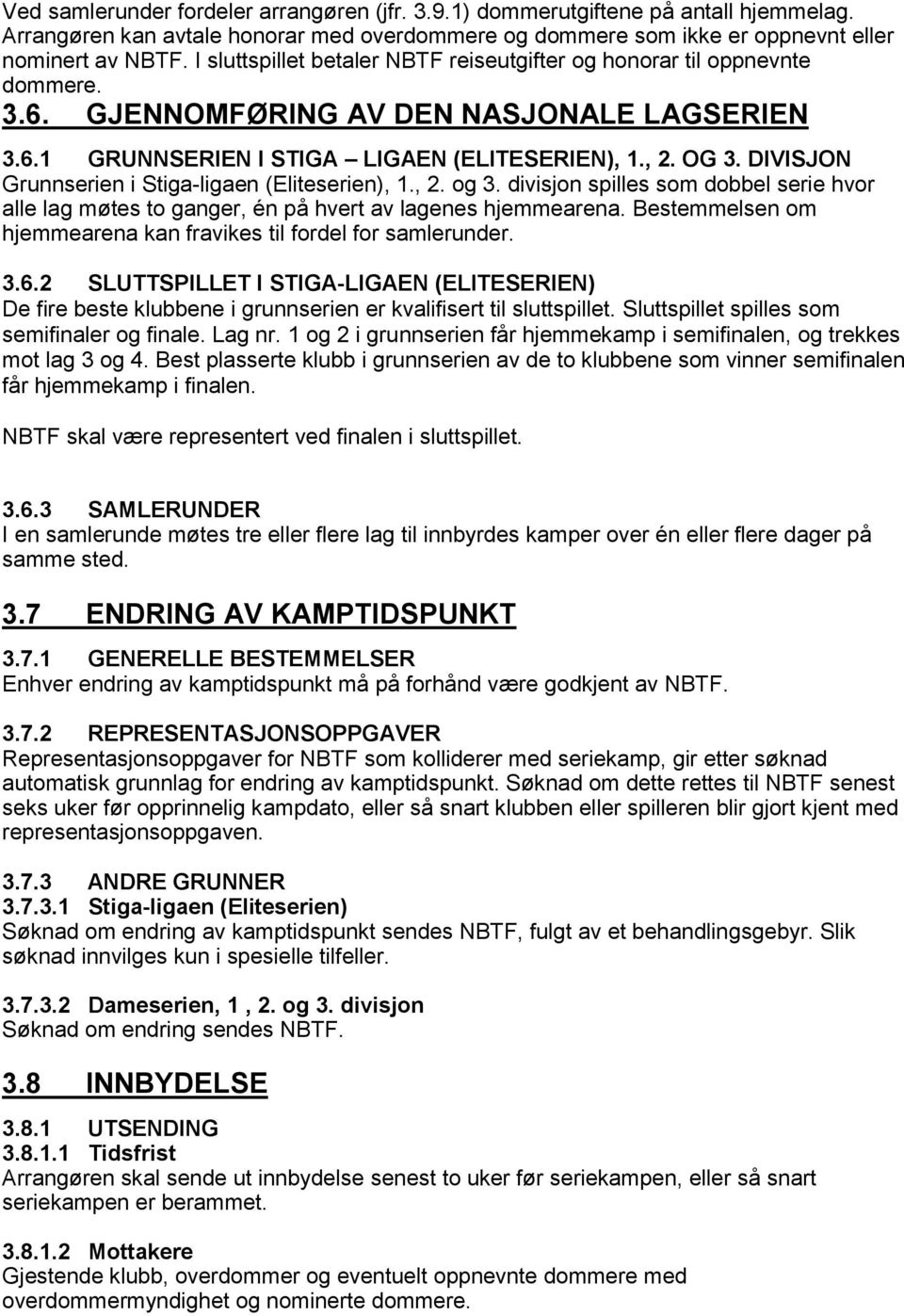 DIVISJON Grunnserien i Stiga-ligaen (Eliteserien), 1., 2. og 3. divisjon spilles som dobbel serie hvor alle lag møtes to ganger, én på hvert av lagenes hjemmearena.