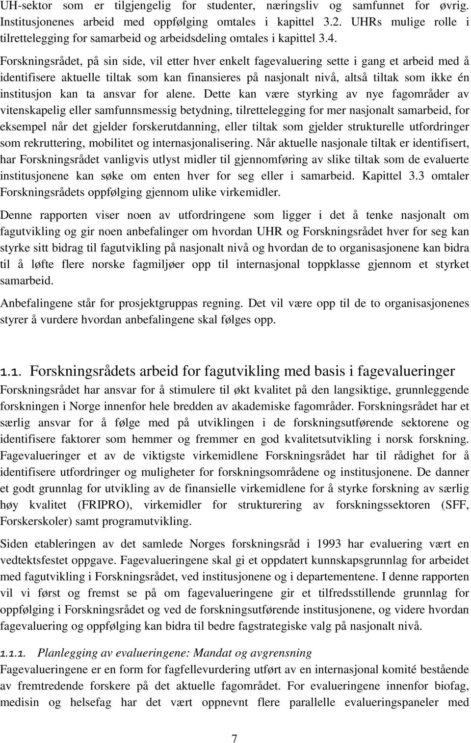 Forskningsrådet, på sin side, vil etter hver enkelt fagevaluering sette i gang et arbeid med å identifisere aktuelle tiltak som kan finansieres på nasjonalt nivå, altså tiltak som ikke én institusjon