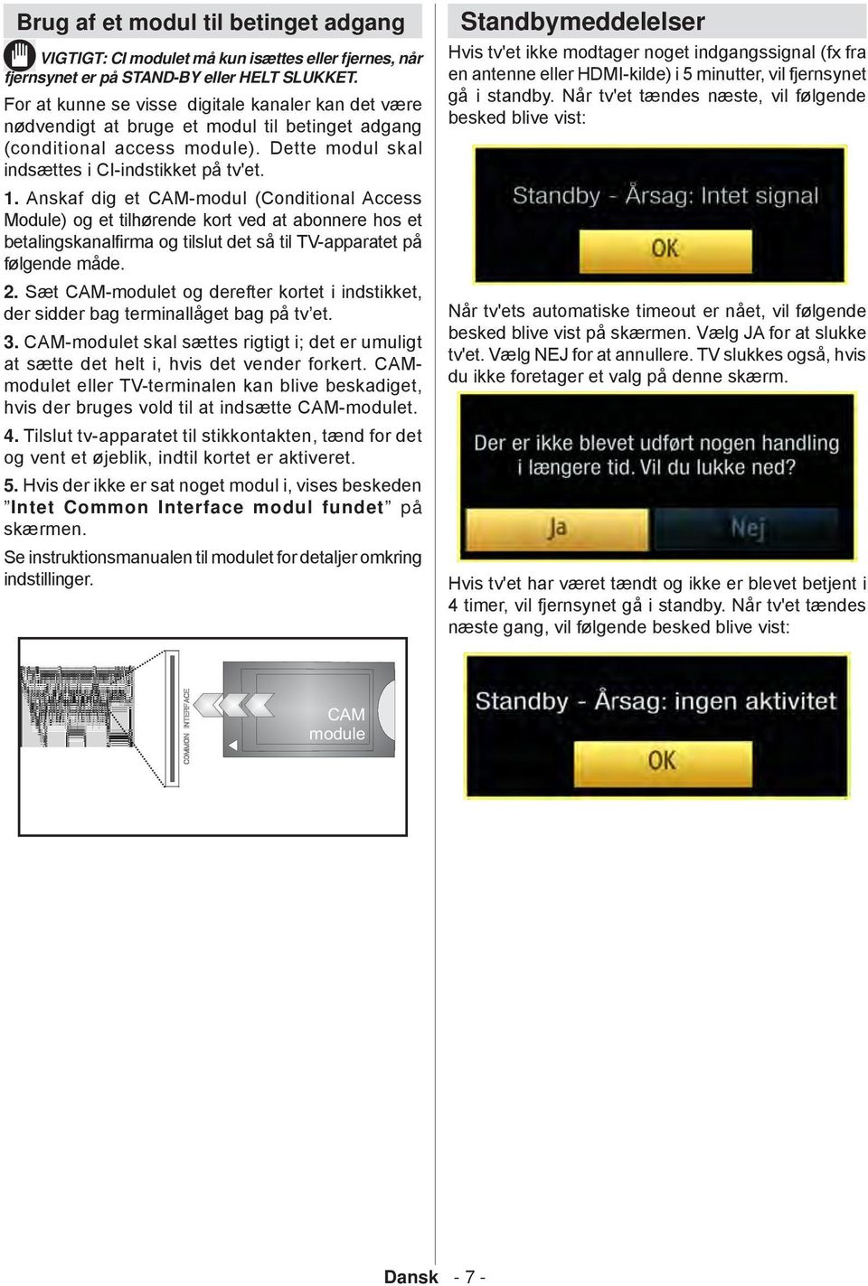 Anskaf dig et CAM-modul (Conditional Access Module) og et tilhшrende kort ved at abonnere hos et betalingskanalfirma og tilslut det sе til TV-apparatet pе fшlgende mеde. 2.