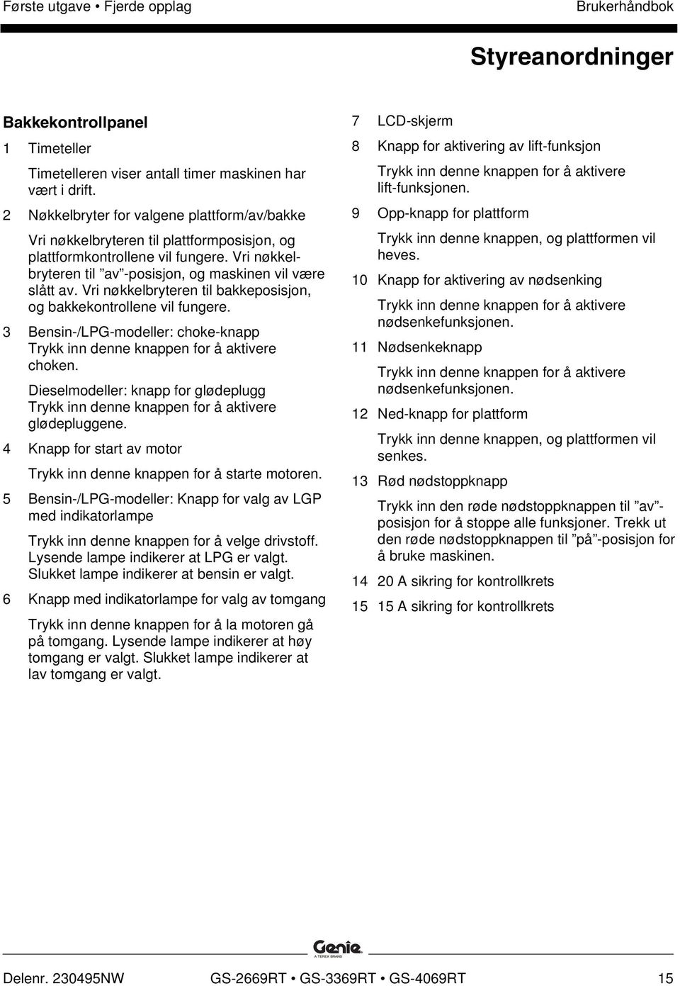 Vri nøkkelbryteren til bakkeposisjon, og bakkekontrollene vil fungere. 3 Bensin-/LPG-modeller: choke-knapp Trykk inn denne knappen for å aktivere choken.