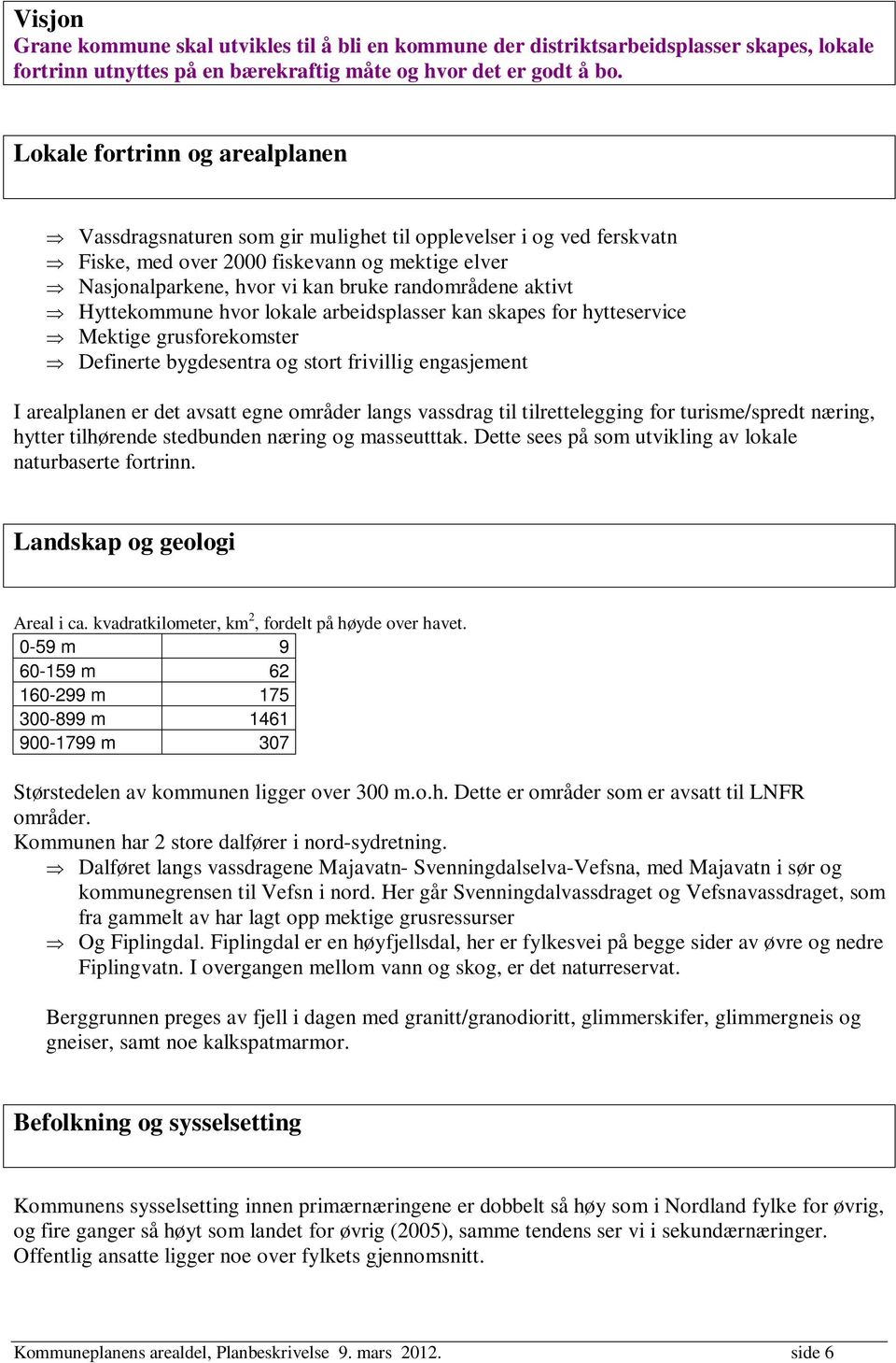 aktivt Hyttekommune hvor lokale arbeidsplasser kan skapes for hytteservice Mektige grusforekomster Definerte bygdesentra og stort frivillig engasjement I arealplanen er det avsatt egne områder langs