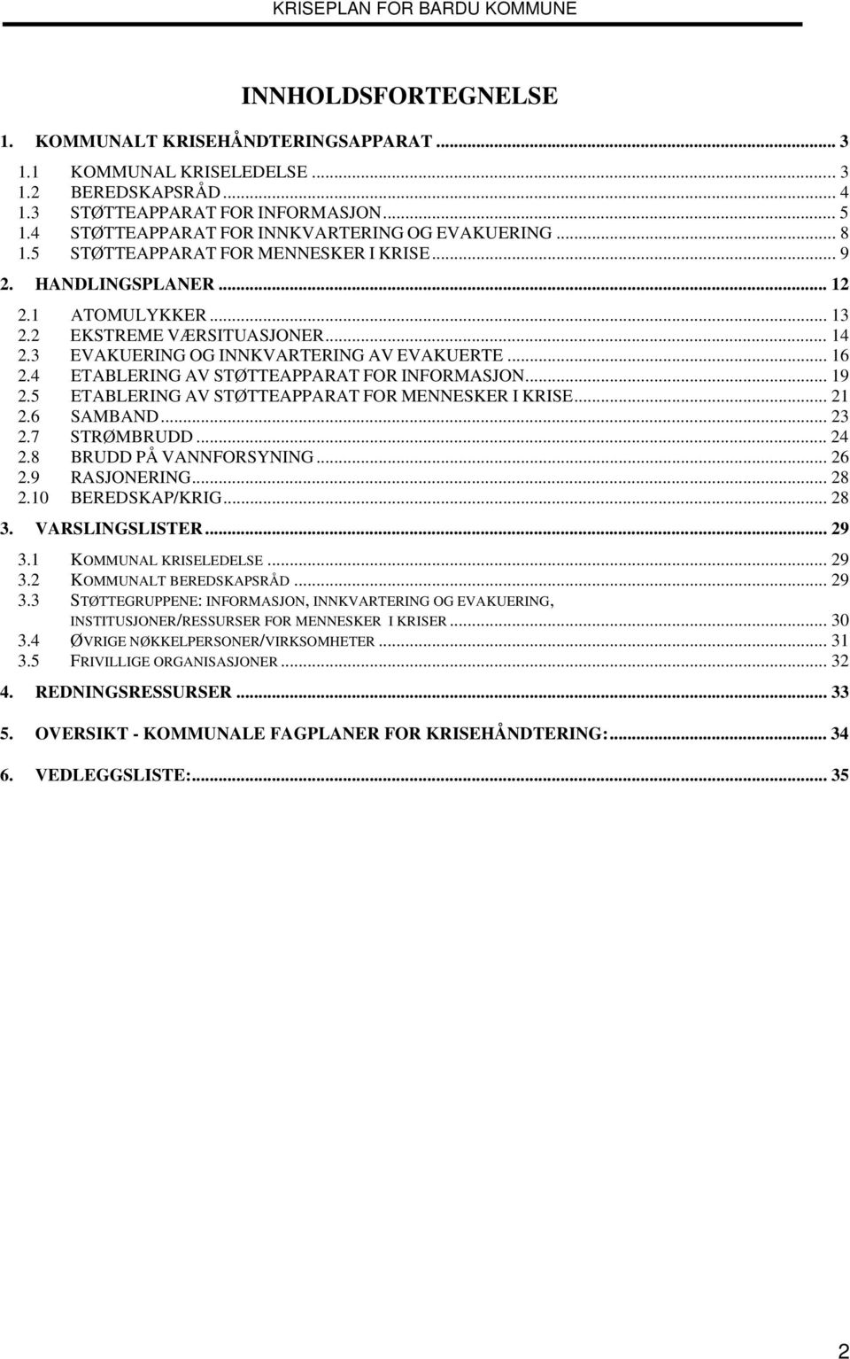 3 EVAKUERING OG INNKVARTERING AV EVAKUERTE... 16 2.4 ETABLERING AV STØTTEAPPARAT FOR INFORMASJON... 19 2.5 ETABLERING AV STØTTEAPPARAT FOR MENNESKER I KRISE... 21 2.6 SAMBAND... 23 2.7 STRØMBRUDD.
