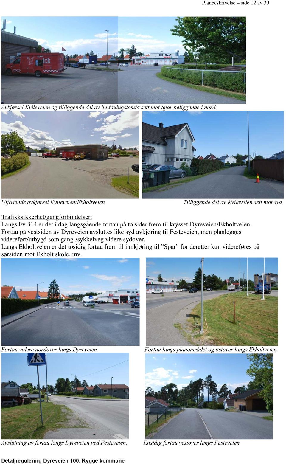 Trafikksikkerhet/gangforbindelser: Langs Fv 314 er det i dag langsgående fortau på to sider frem til krysset Dyreveien/Ekholtveien.