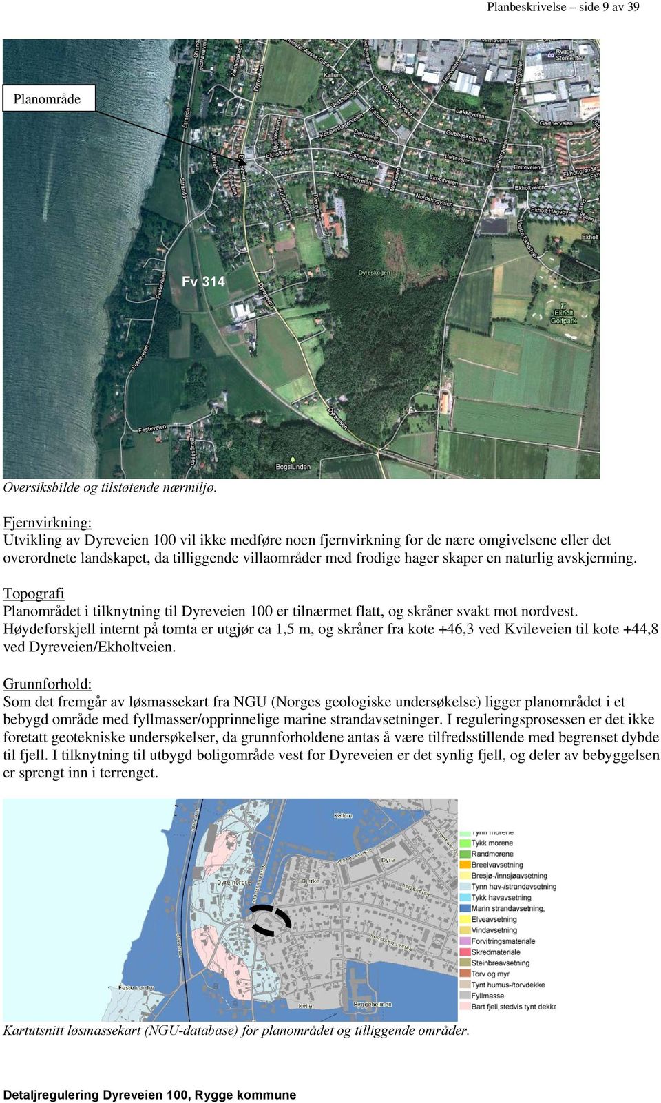 naturlig avskjerming. Topografi Planområdet i tilknytning til Dyreveien 100 er tilnærmet flatt, og skråner svakt mot nordvest.