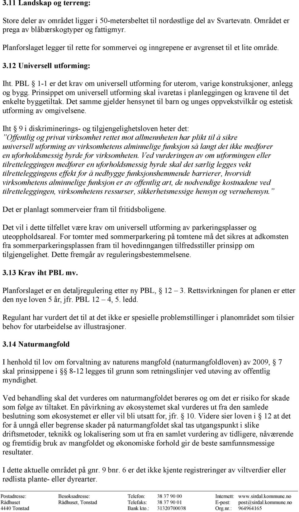 PBL 1-1 er det krav om universell utforming for uterom, varige konstruksjoner, anlegg og bygg. Prinsippet om universell utforming skal ivaretas i planleggingen og kravene til det enkelte byggetiltak.