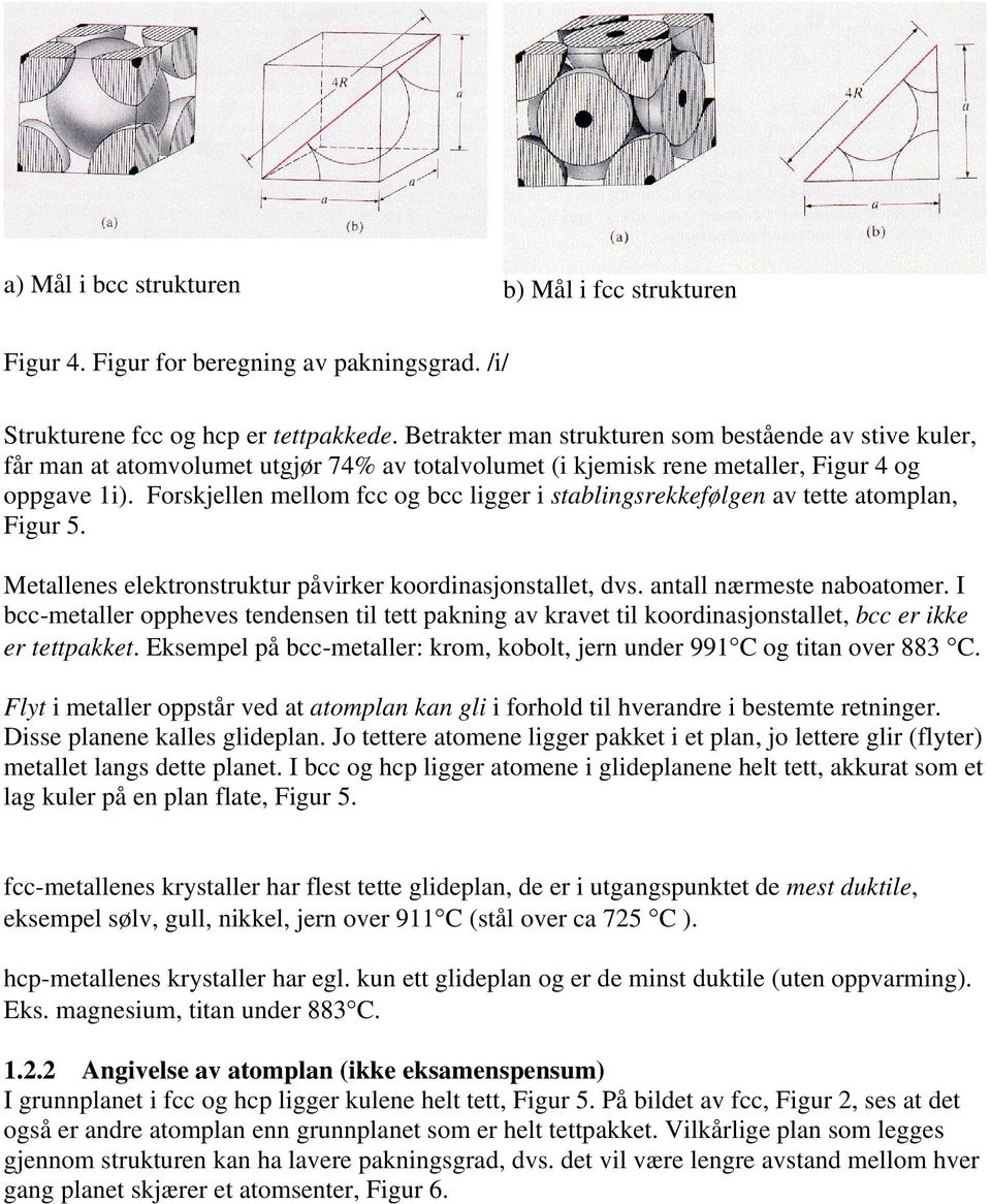 Forskjellen mellom fcc og bcc ligger i stablingsrekkefølgen av tette atomplan, Figur 5. Metallenes elektronstruktur påvirker koordinasjonstallet, dvs. antall nærmeste naboatomer.