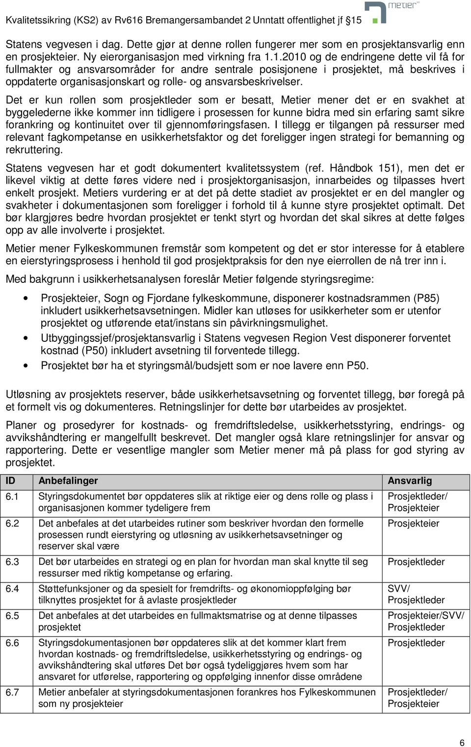 Det er kun rollen som prosjektleder som er besatt, Metier mener det er en svakhet at byggelederne ikke kommer inn tidligere i prosessen for kunne bidra med sin erfaring samt sikre forankring og