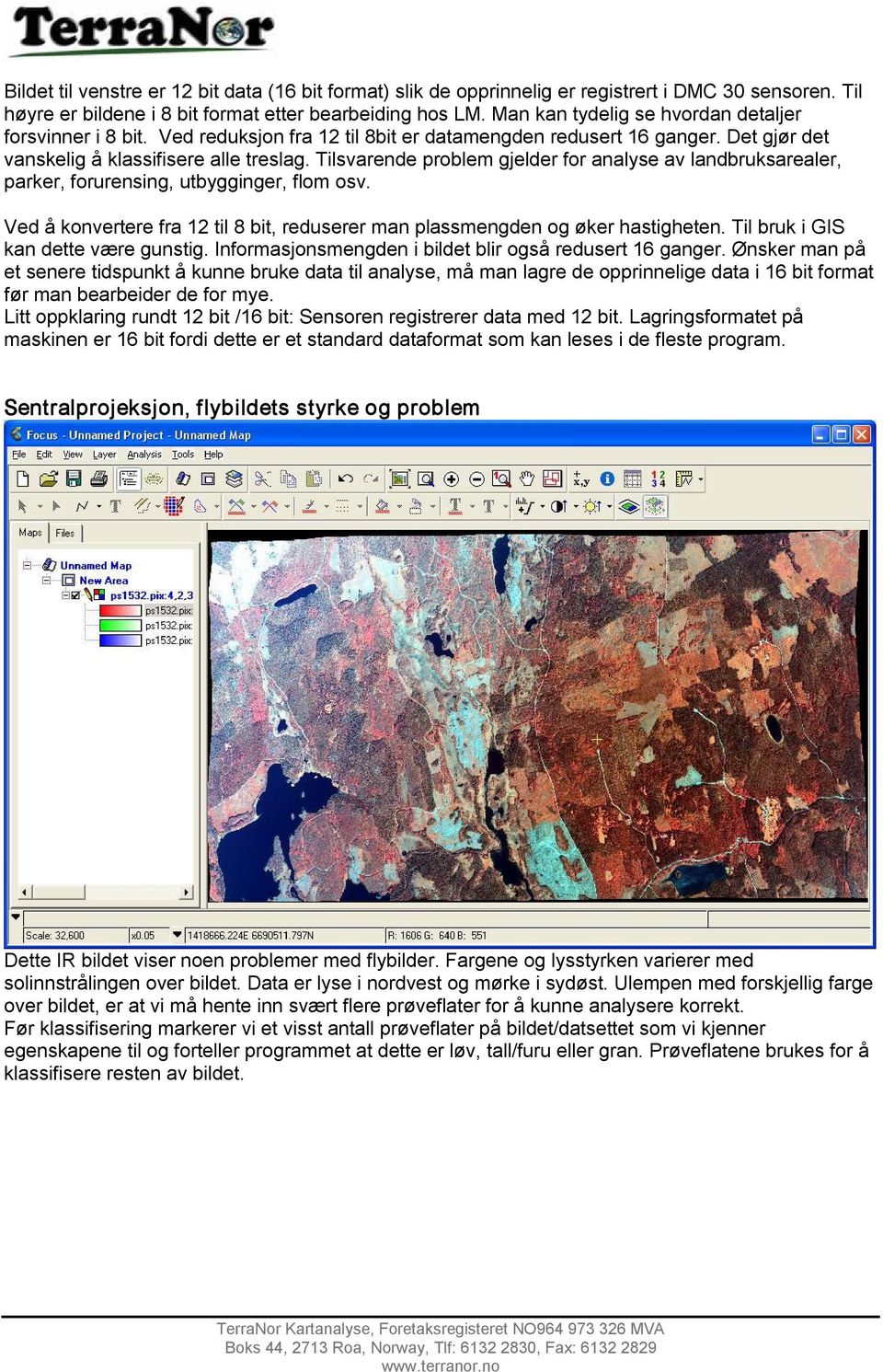 Tilsvarende problem gjelder for analyse av landbruksarealer, parker, forurensing, utbygginger, flom osv. Ved å konvertere fra 12 til 8 bit, reduserer man plassmengden og øker hastigheten.