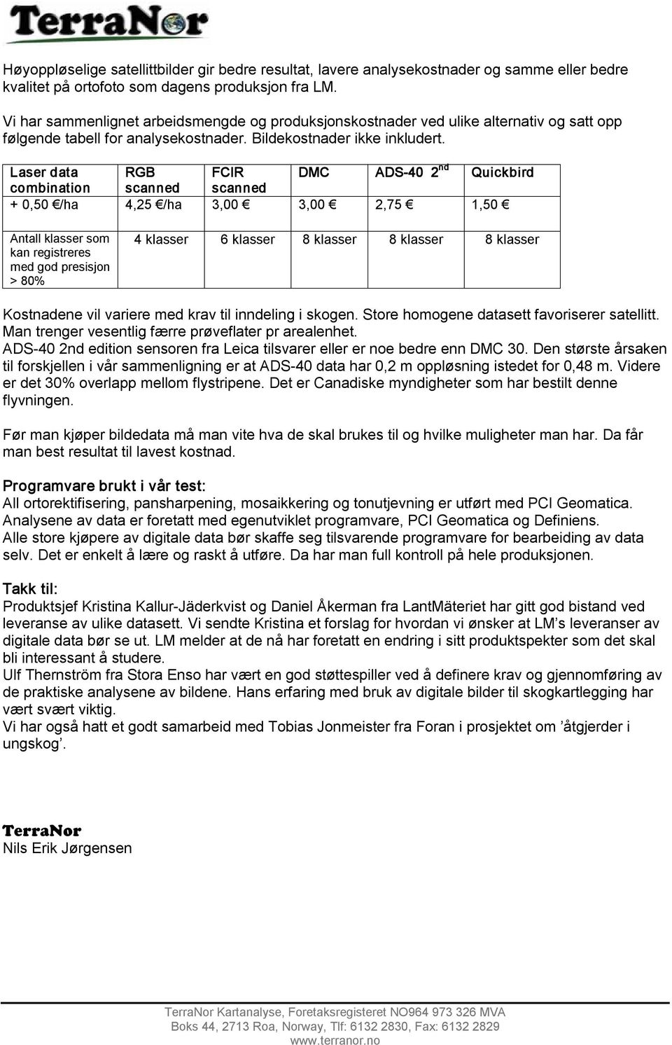 Laser data RGB FCIR DMC ADS 40 2 nd Quickbird combination scanned scanned + 0,50 /ha 4,25 /ha 3,00 3,00 2,75 1,50 Antall klasser som kan registreres med god presisjon > 80% 4 klasser 6 klasser 8