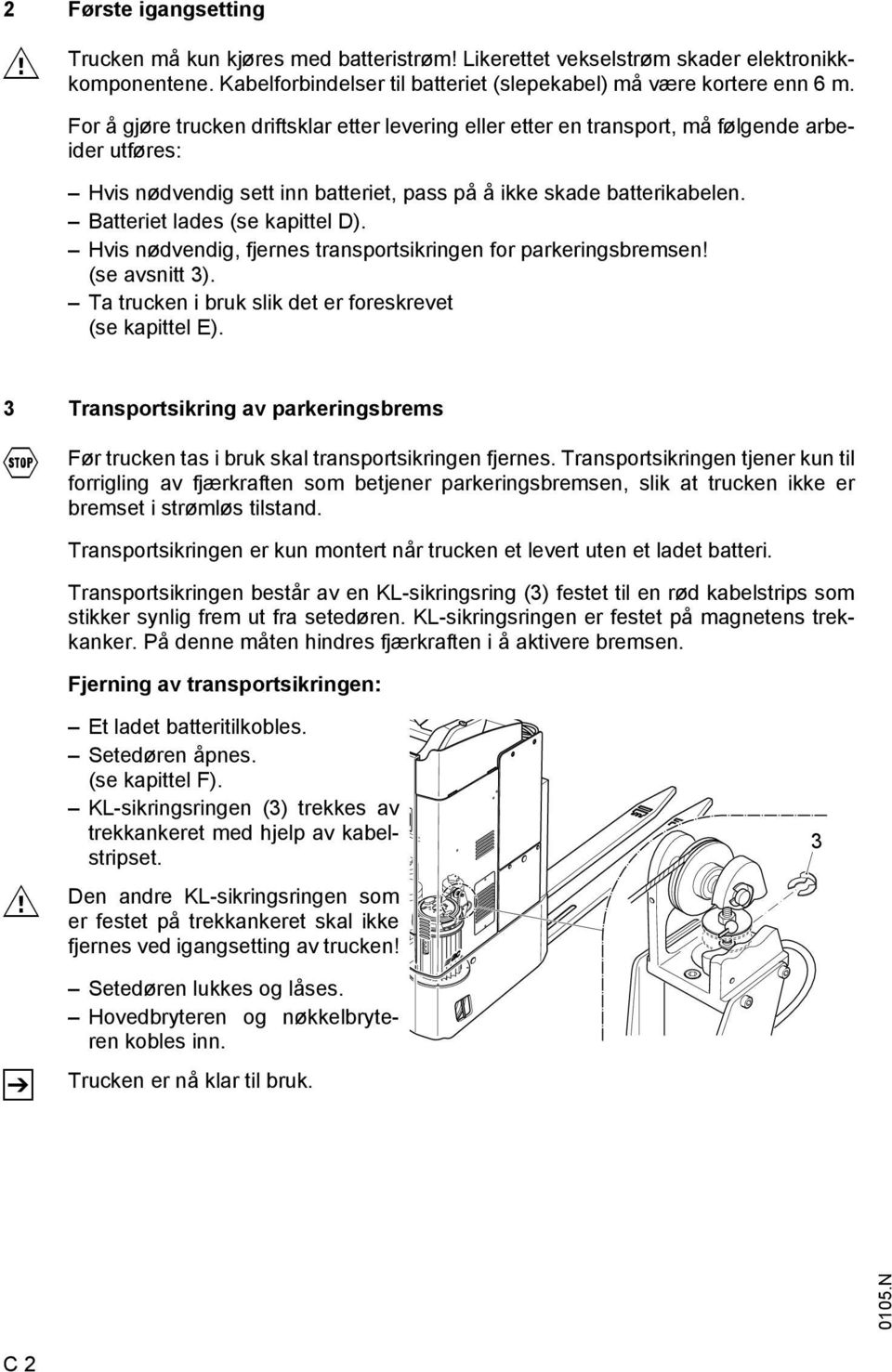 Batteriet lades (se kapittel D). Hvis nødvendig, fjernes transportsikringen for parkeringsbremsen! (se avsnitt 3). Ta trucken i bruk slik det er foreskrevet (se kapittel E).