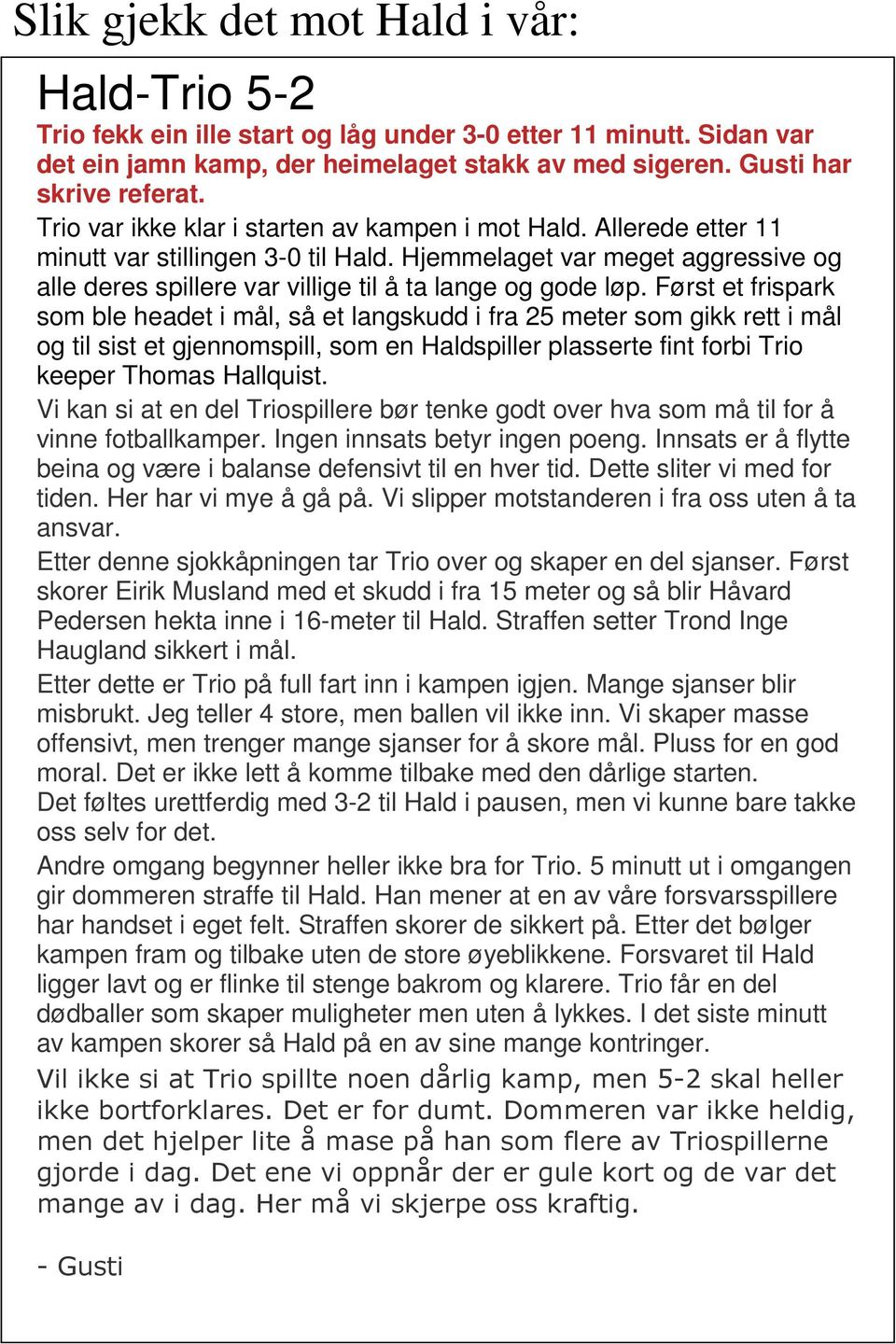 Først et frispark som ble headet i mål, så et langskudd i fra 25 meter som gikk rett i mål og til sist et gjennomspill, som en Haldspiller plasserte fint forbi Trio keeper Thomas Hallquist.