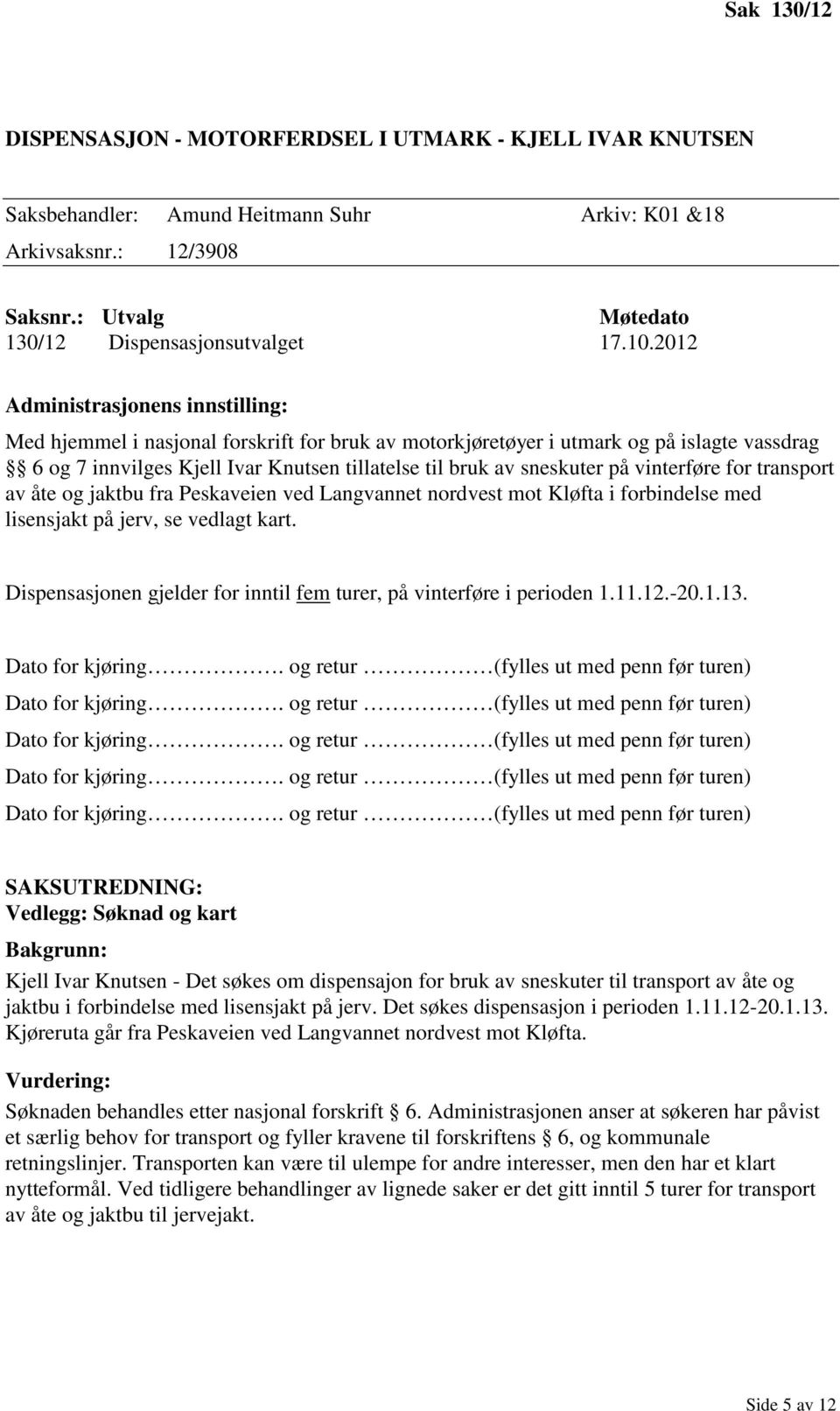 åte og jaktbu fra Peskaveien ved Langvannet nordvest mot Kløfta i forbindelse med lisensjakt på jerv, se vedlagt kart. Dispensasjonen gjelder for inntil fem turer, på vinterføre i perioden 1.11.12.