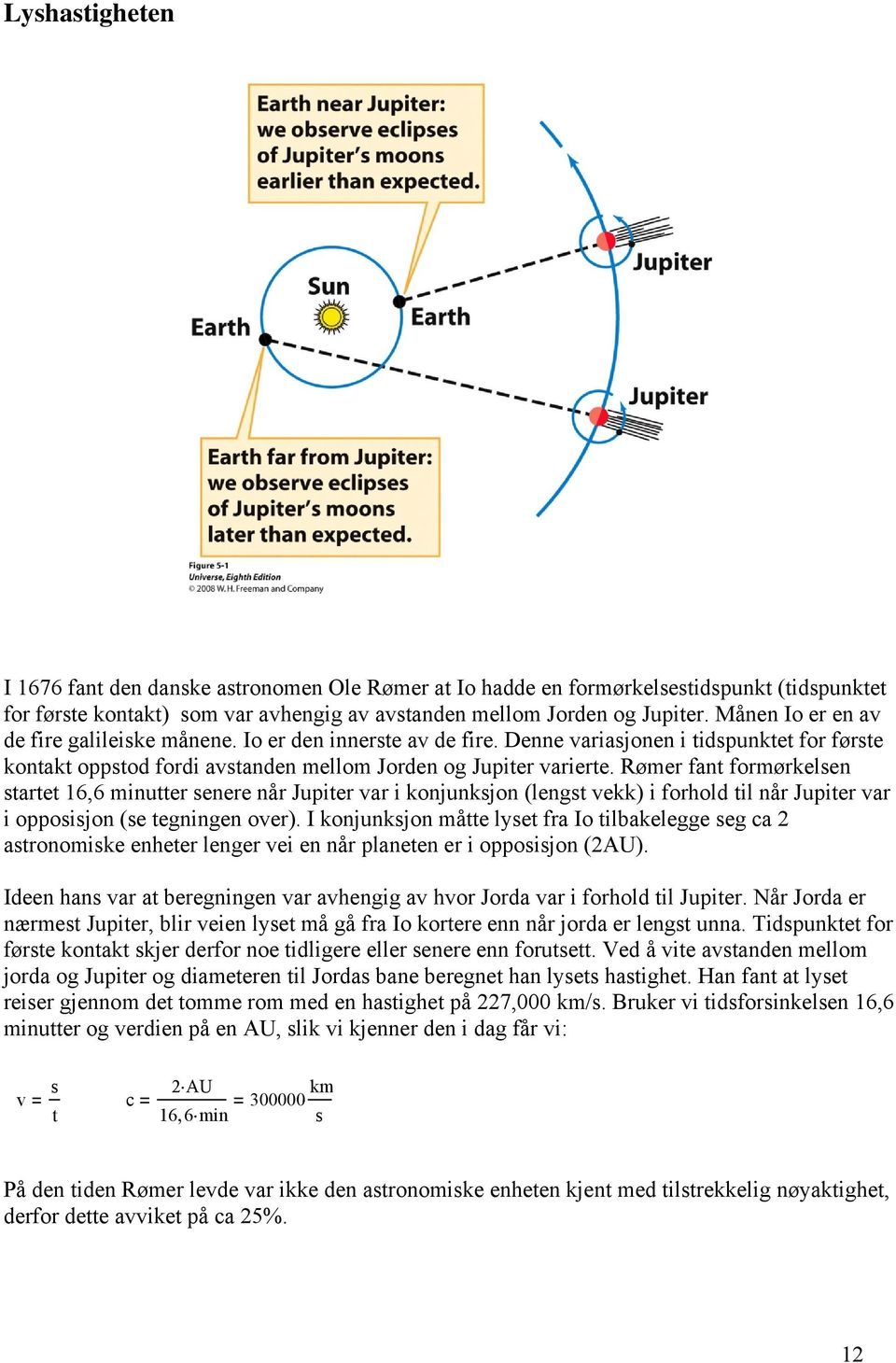 Rømer fant formørkelsen startet 16,6 minutter senere når Jupiter var i konjunksjon (lengst vekk) i forhold til når Jupiter var i opposisjon (se tegningen over).