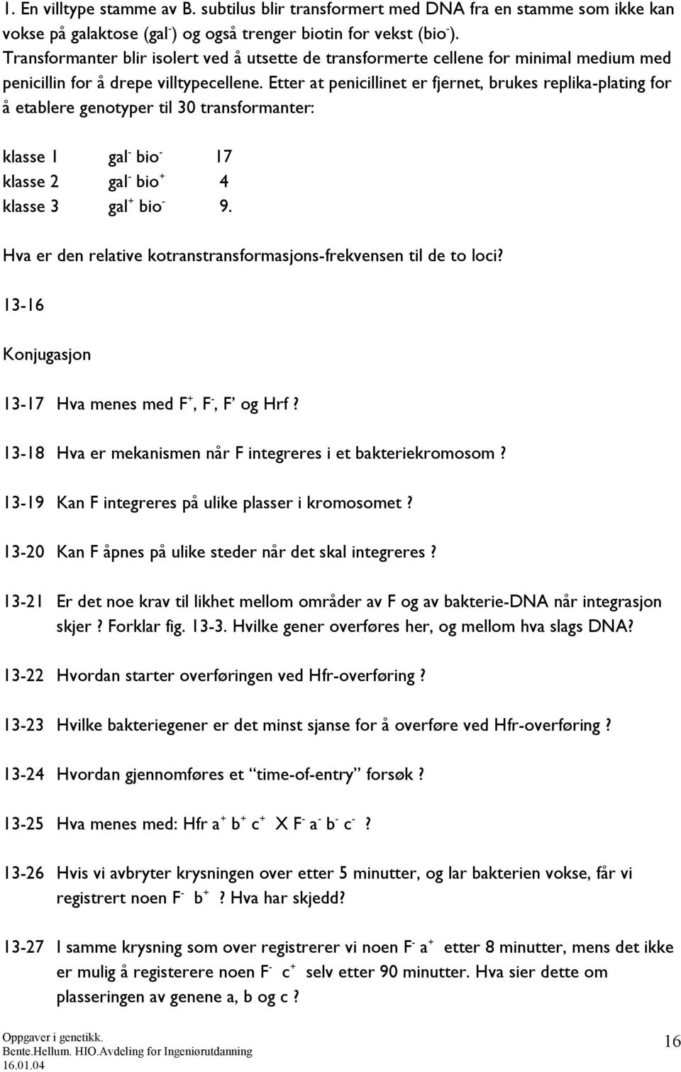 Etter at penicillinet er fjernet, brukes replika-plating for å etablere genotyper til 30 transformanter: klasse 1 gal - bio - 17 klasse 2 gal - bio + 4 klasse 3 gal + bio - 9.