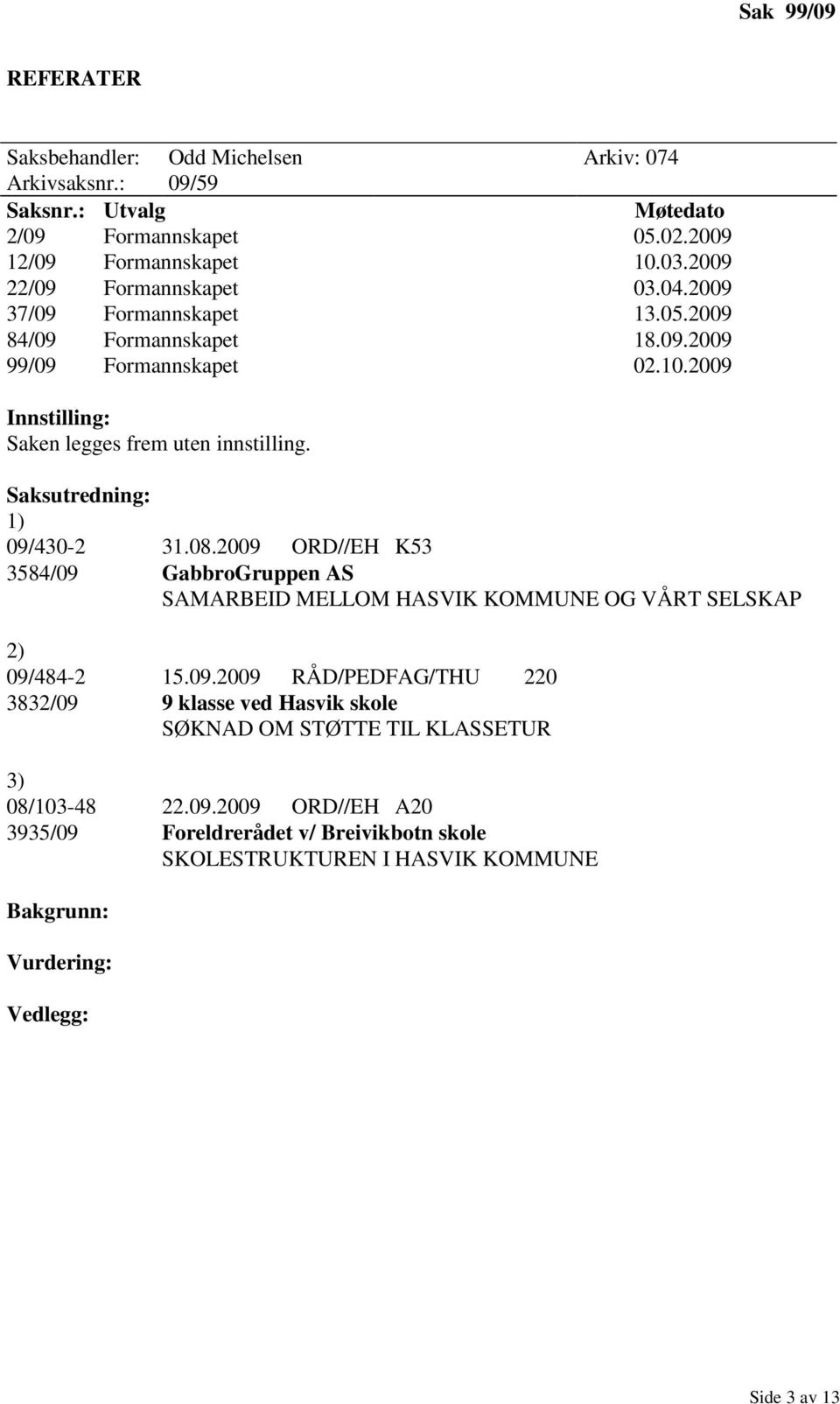 Saksutredning: 1) 09/430-2 31.08.2009 ORD//EH K53 3584/09 GabbroGruppen AS SAMARBEID MELLOM HASVIK KOMMUNE OG VÅRT SELSKAP 2) 09/484-2 15.09.2009 RÅD/PEDFAG/THU 220 3832/09 9 klasse ved Hasvik skole SØKNAD OM STØTTE TIL KLASSETUR 3) 08/103-48 22.