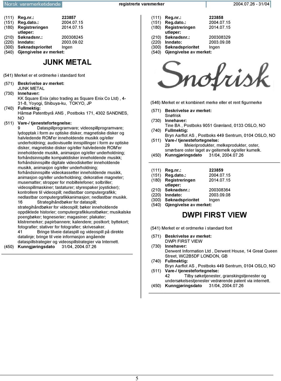 08 JUNK METAL KK Square Enix (also trading as Square Enix Co Ltd), 4-31-8, Yoyogi, Shibuya-ku, TOKYO, JP Håmsø Patentbyrå ANS, Postboks 171, 4302 SANDNES, NO 9 Dataspillprogramvare;