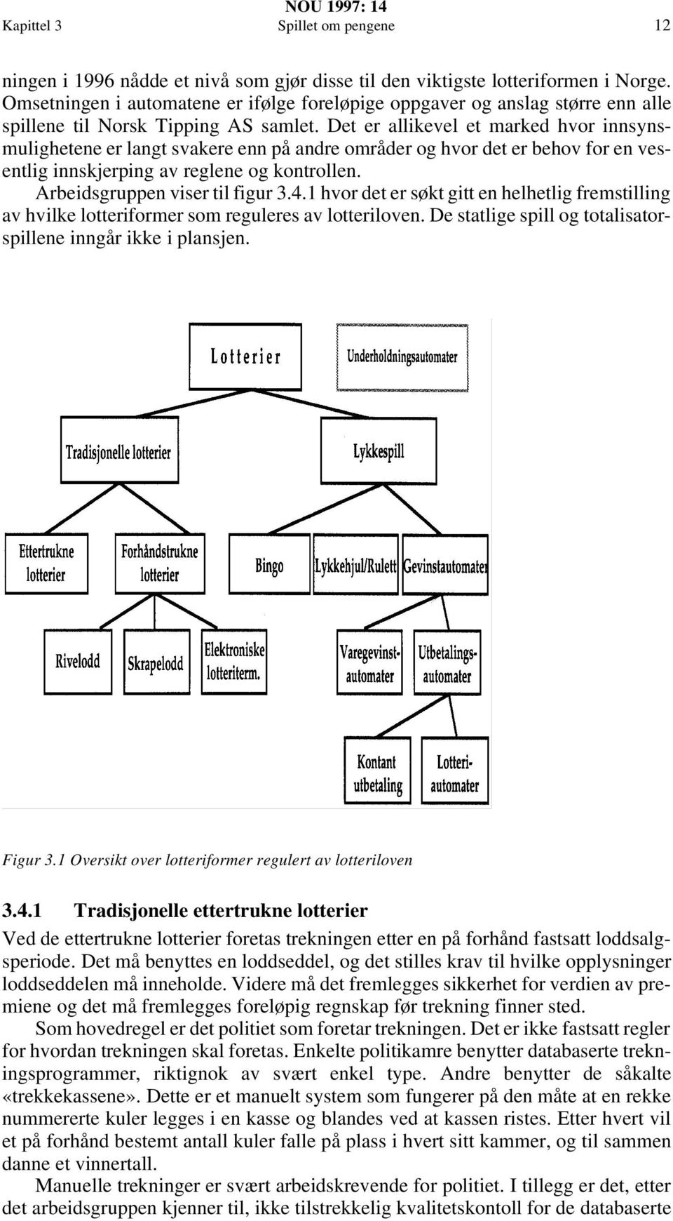 Det er allikevel et marked hvor innsynsmulighetene er langt svakere enn på andre områder og hvor det er behov for en vesentlig innskjerping av reglene og kontrollen. Arbeidsgruppen viser til figur 3.