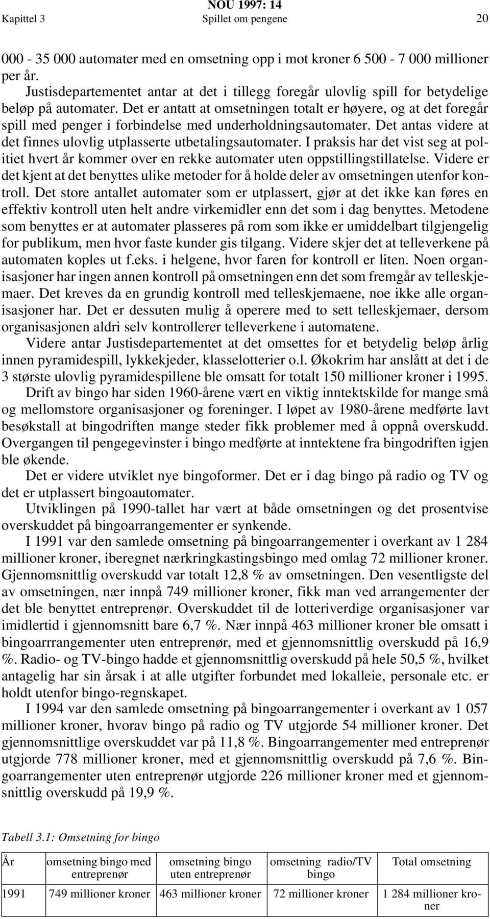 Det er antatt at omsetningen totalt er høyere, og at det foregår spill med penger i forbindelse med underholdningsautomater. Det antas videre at det finnes ulovlig utplasserte utbetalingsautomater.