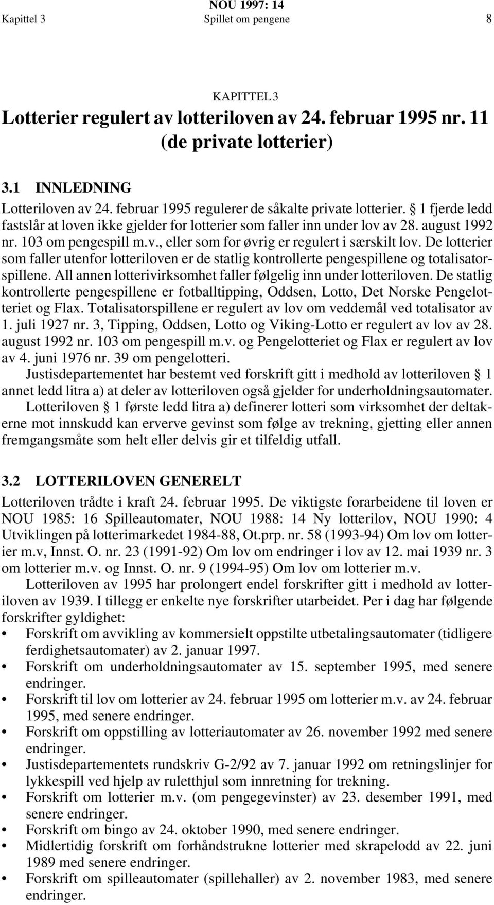 De lotterier som faller utenfor lotteriloven er de statlig kontrollerte pengespillene og totalisatorspillene. All annen lotterivirksomhet faller følgelig inn under lotteriloven.