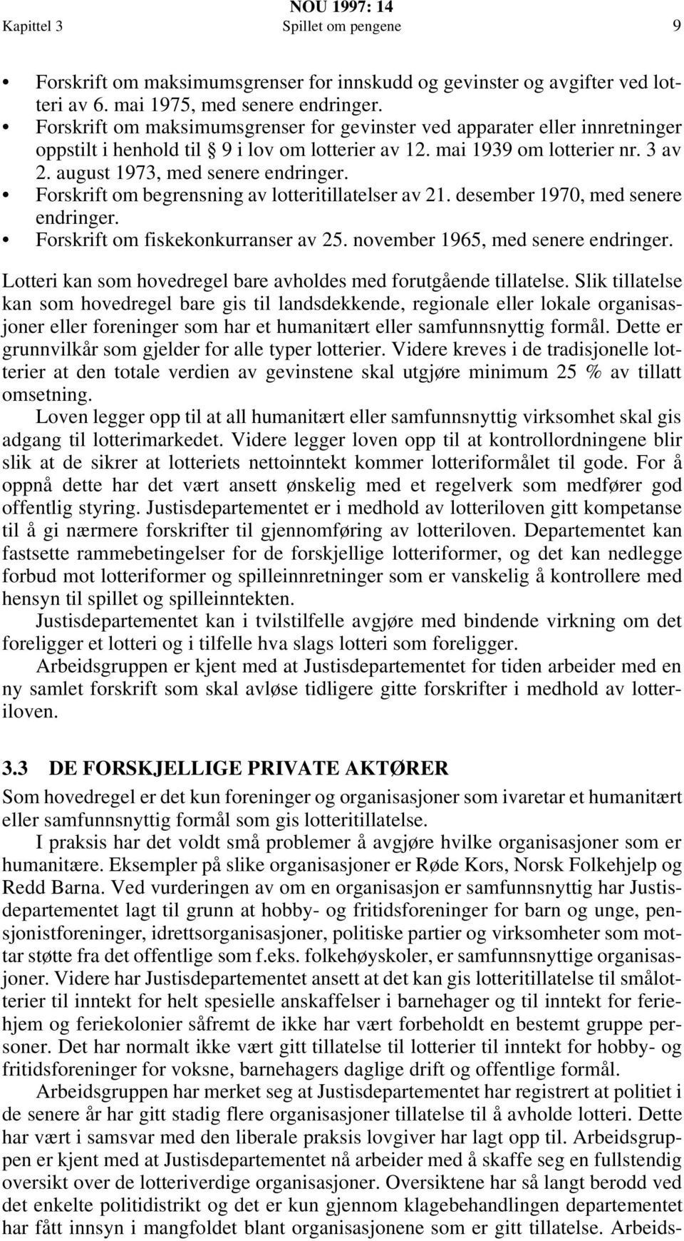 Forskrift om begrensning av lotteritillatelser av 21. desember 1970, med senere endringer. Forskrift om fiskekonkurranser av 25. november 1965, med senere endringer.