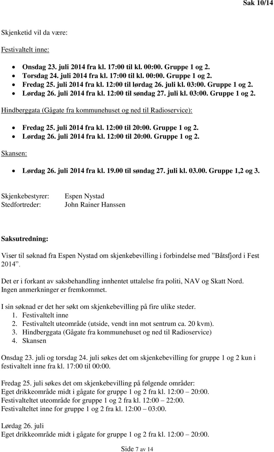 juli 2014 fra kl. 12:00 til 20:00. Gruppe 1 og 2. Lørdag 26. juli 2014 fra kl. 12:00 til 20:00. Gruppe 1 og 2. Skansen: Lørdag 26. juli 2014 fra kl. 19.00 til søndag 27. juli kl. 03.00. Gruppe 1,2 og 3.